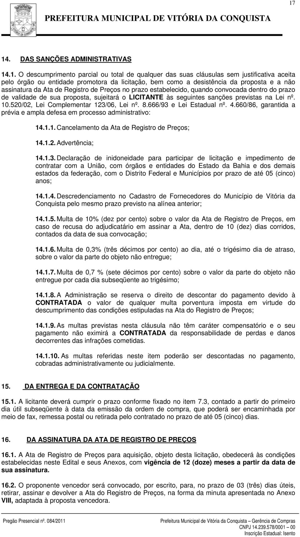 previstas na Lei nº. 10.520/02, Lei Complementar 123/06, Lei nº. 8.666/93 e Lei Estadual nº. 4.660/86, garantida a prévia e ampla defesa em processo administrativo: 14.1.1. Cancelamento da Ata de Registro de Preços; 14.