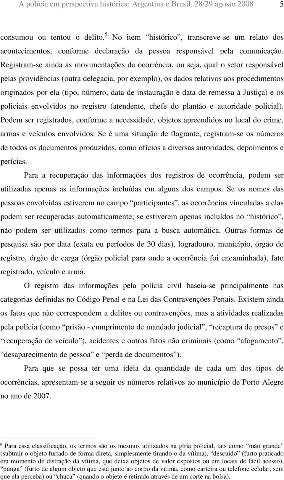 Registram-se ainda as movimentações da ocorrência, ou seja, qual o setor responsável pelas providências (outra delegacia, por exemplo), os dados relativos aos procedimentos originados por ela (tipo,