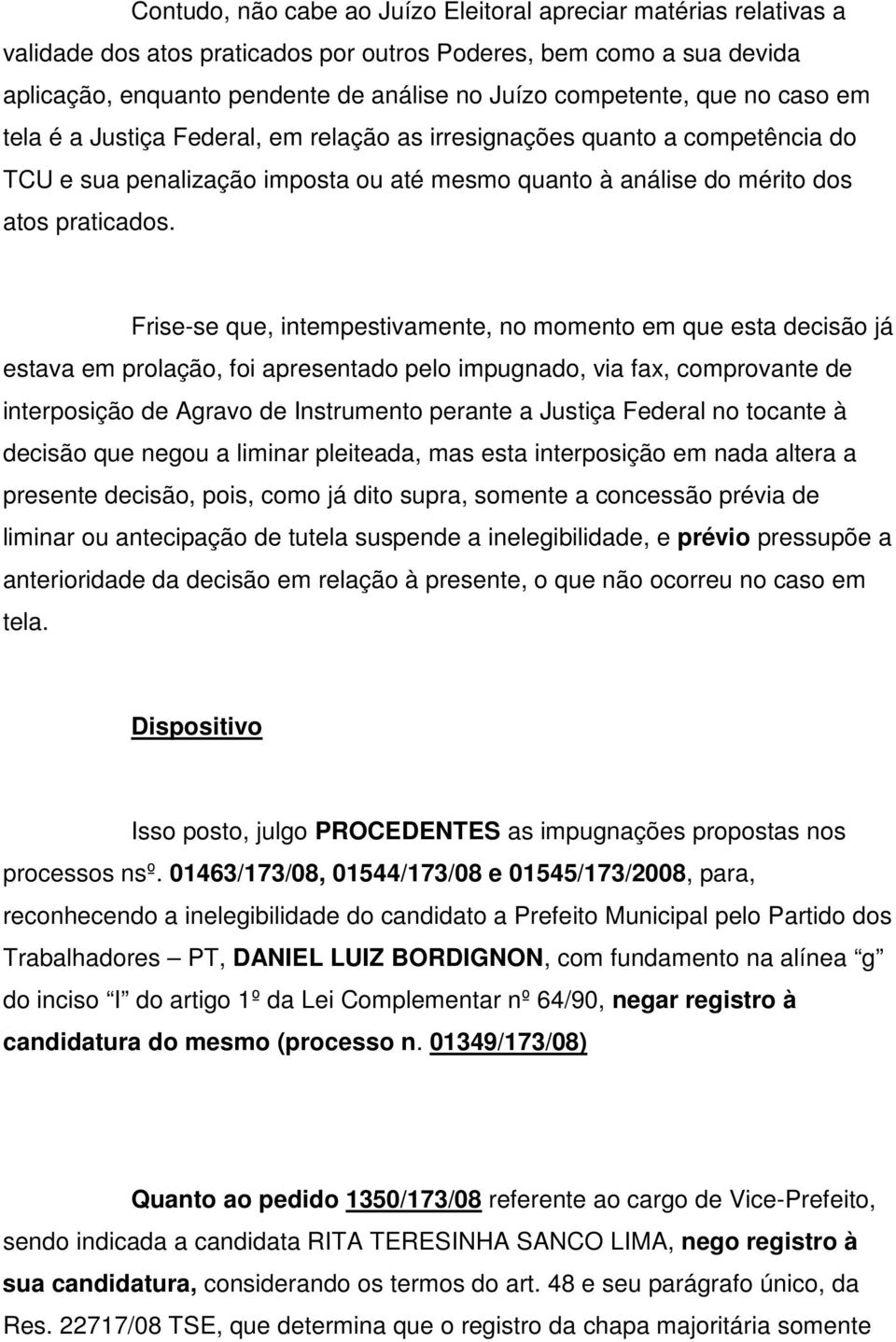 Frise-se que, intempestivamente, no momento em que esta decisão já estava em prolação, foi apresentado pelo impugnado, via fax, comprovante de interposição de Agravo de Instrumento perante a Justiça