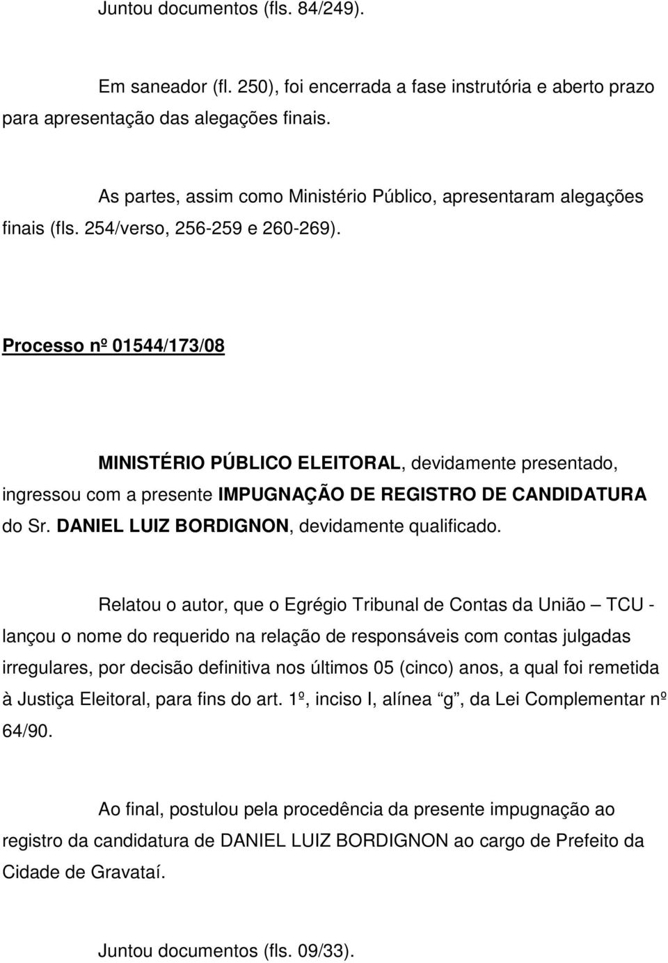 Processo nº 01544/173/08 MINISTÉRIO PÚBLICO ELEITORAL, devidamente presentado, ingressou com a presente IMPUGNAÇÃO DE REGISTRO DE CANDIDATURA do Sr. DANIEL LUIZ BORDIGNON, devidamente qualificado.