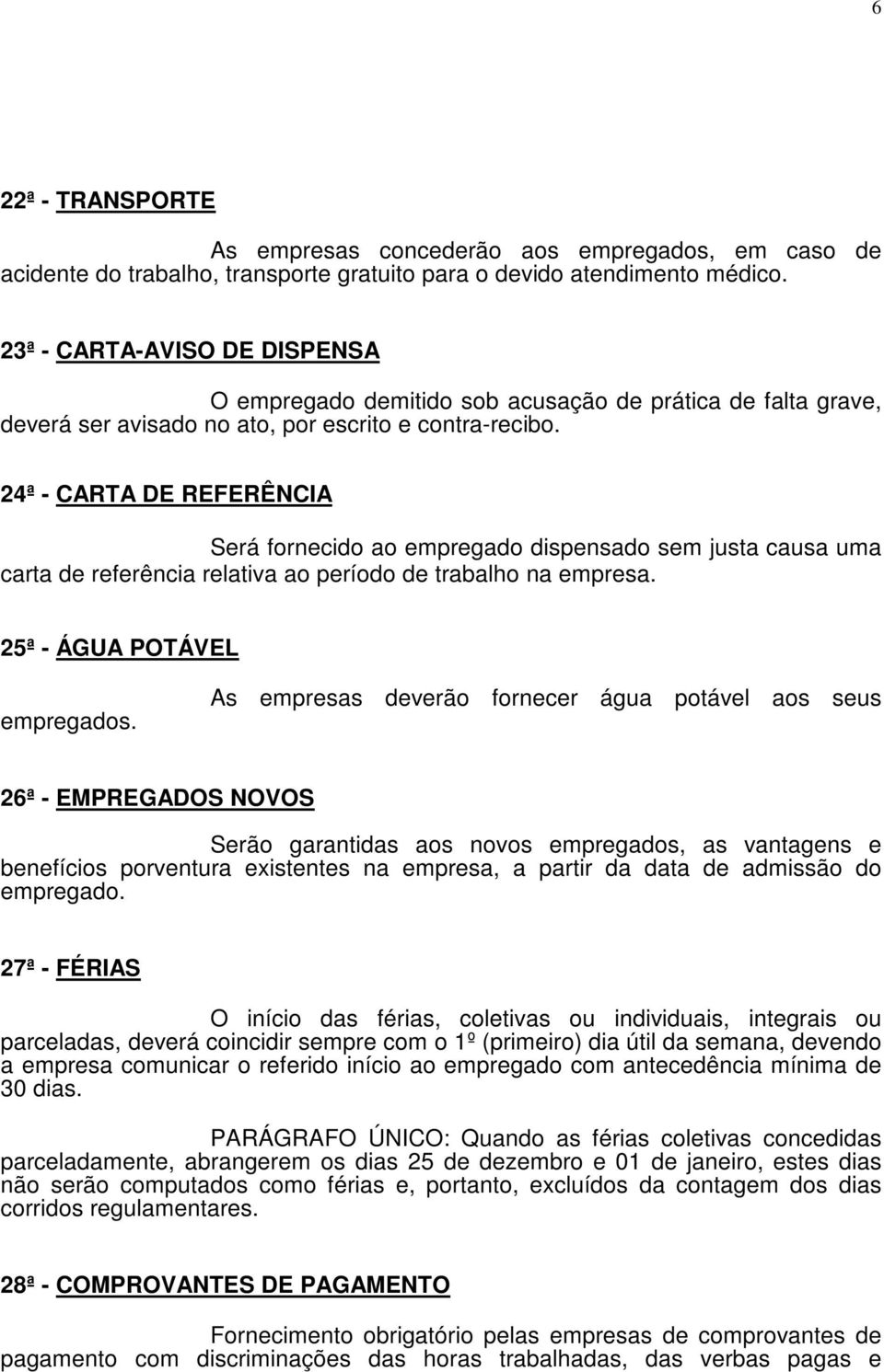 24ª - CARTA DE REFERÊNCIA Será fornecido ao empregado dispensado sem justa causa uma carta de referência relativa ao período de trabalho na empresa. 25ª - ÁGUA POTÁVEL empregados.