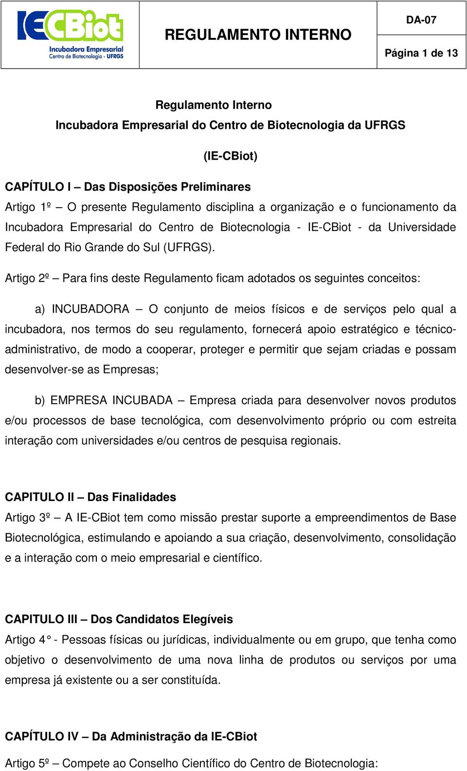 Artigo 2º Para fins deste Regulamento ficam adotados os seguintes conceitos: a) INCUBADORA O conjunto de meios físicos e de serviços pelo qual a incubadora, nos termos do seu regulamento, fornecerá