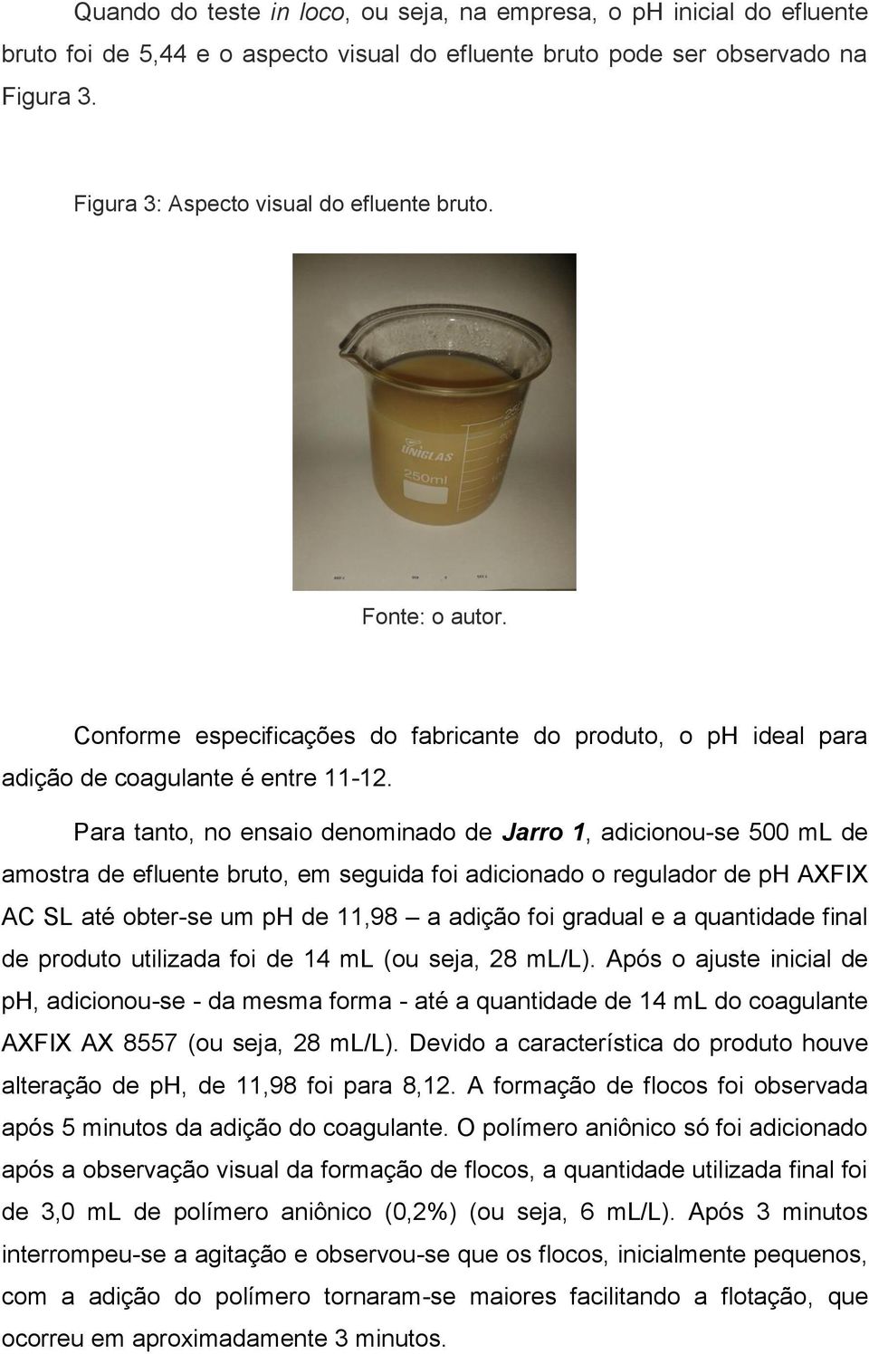 Para tanto, no ensaio denominado de Jarro 1, adicionou-se 500 ml de amostra de efluente bruto, em seguida foi adicionado o regulador de ph AXFIX AC SL até obter-se um ph de 11,98 a adição foi gradual