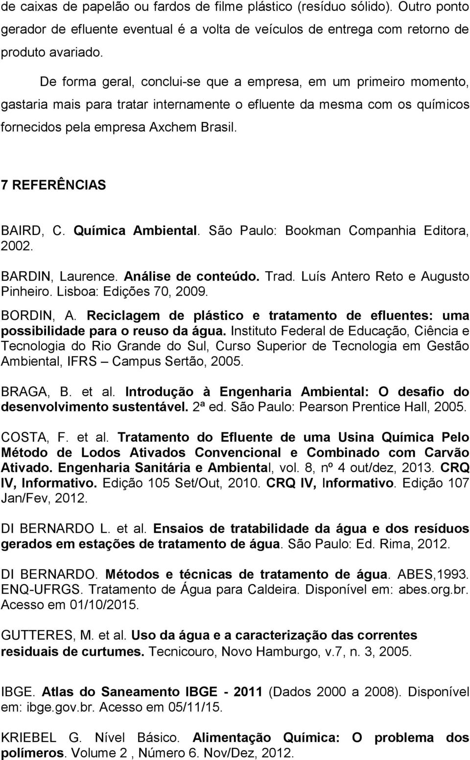 7 REFERÊNCIAS BAIRD, C. Química Ambiental. São Paulo: Bookman Companhia Editora, 2002. BARDIN, Laurence. Análise de conteúdo. Trad. Luís Antero Reto e Augusto Pinheiro. Lisboa: Edições 70, 2009.