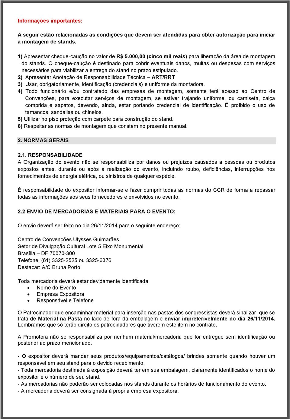 O cheque-caução é destinado para cobrir eventuais danos, multas ou despesas com serviços necessários para viabilizar a entrega do stand no prazo estipulado.