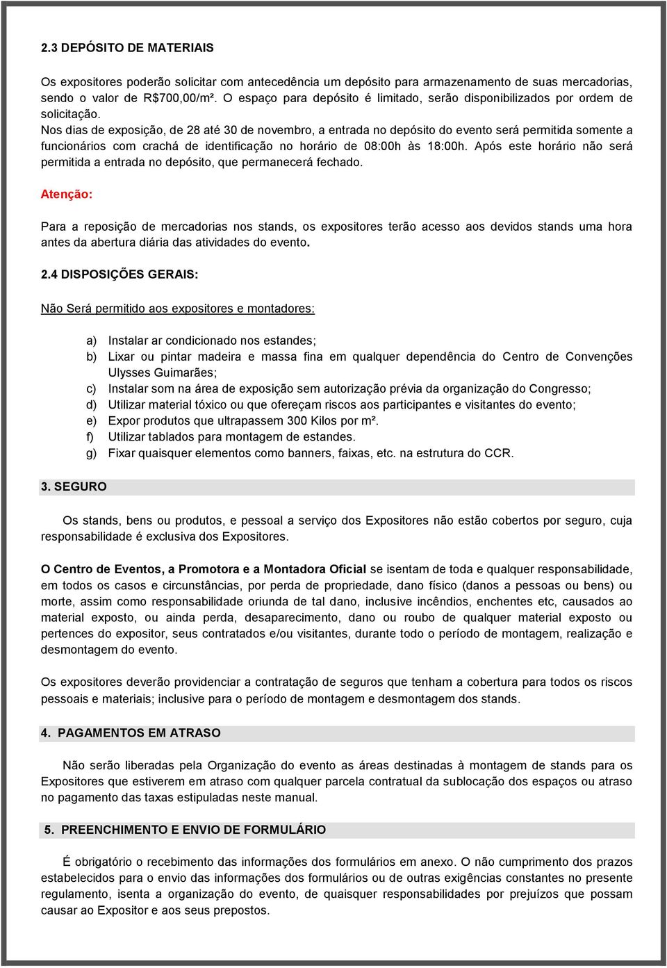 Nos dias de exposição, de 28 até 30 de novembro, a entrada no depósito do evento será permitida somente a funcionários com crachá de identificação no horário de 08:00h às 18:00h.