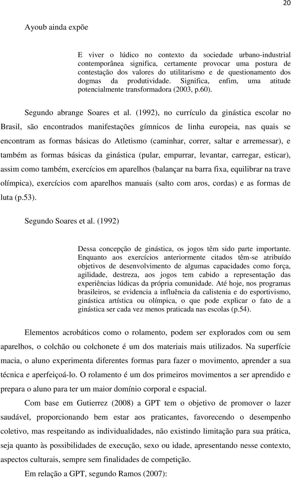 (1992), no currículo da ginástica escolar no Brasil, são encontrados manifestações gímnicos de linha europeia, nas quais se encontram as formas básicas do Atletismo (caminhar, correr, saltar e