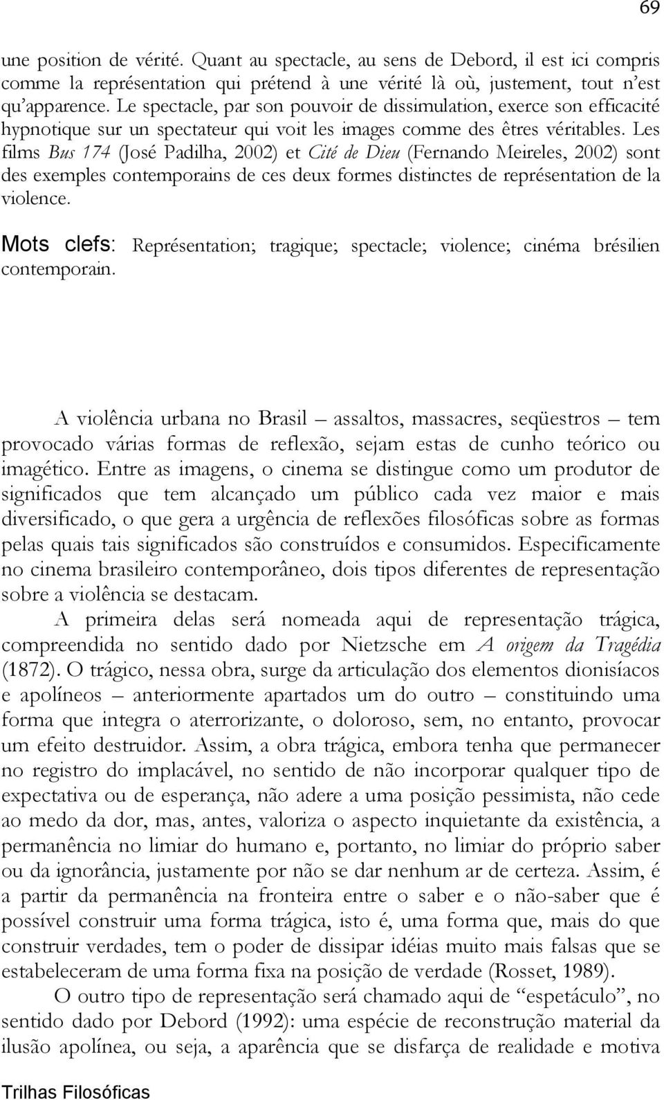 Les films Bus 174 (José Padilha, 2002) et Cité de Dieu (Fernando Meireles, 2002) sont des exemples contemporains de ces deux formes distinctes de représentation de la violence.