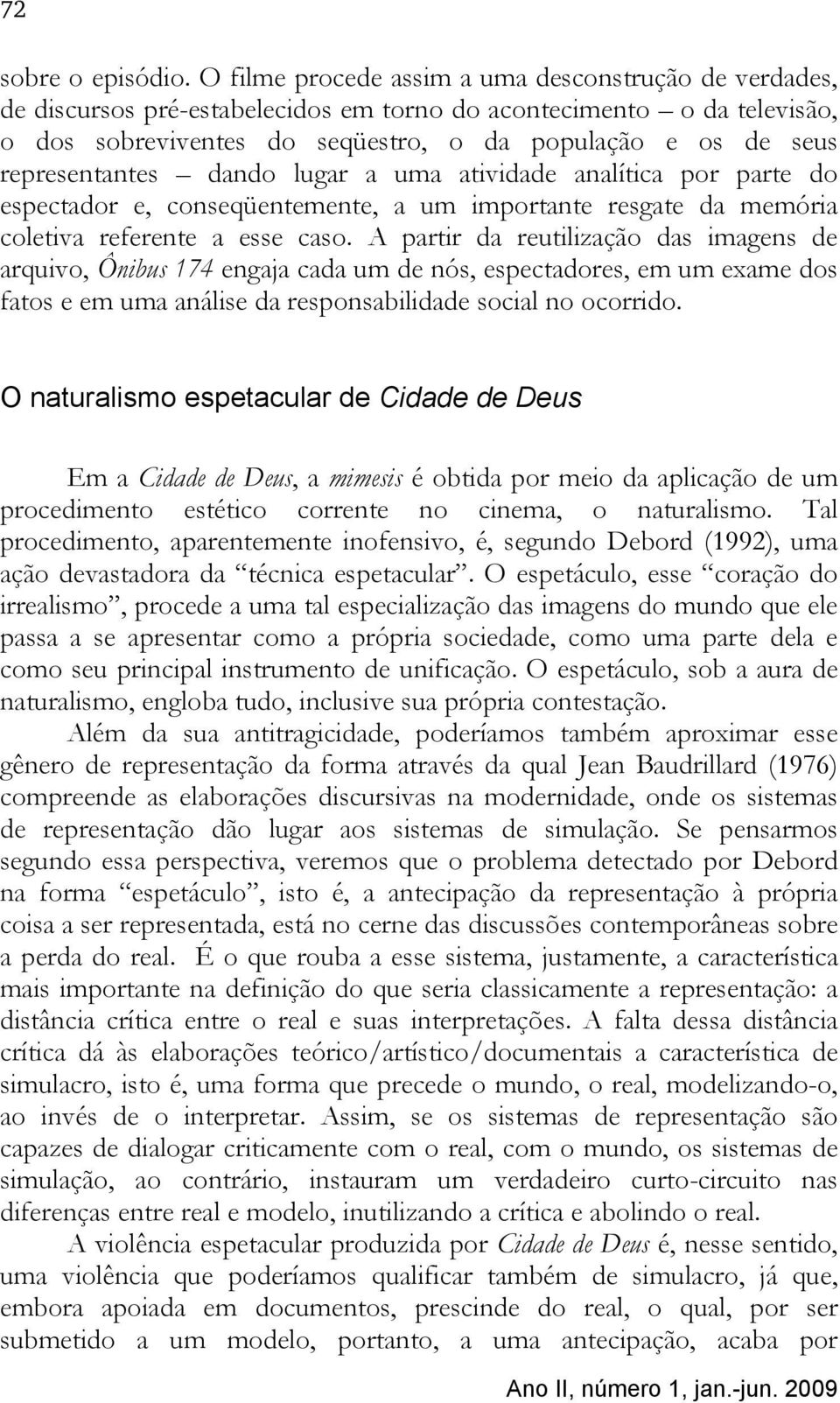 representantes dando lugar a uma atividade analítica por parte do espectador e, conseqüentemente, a um importante resgate da memória coletiva referente a esse caso.