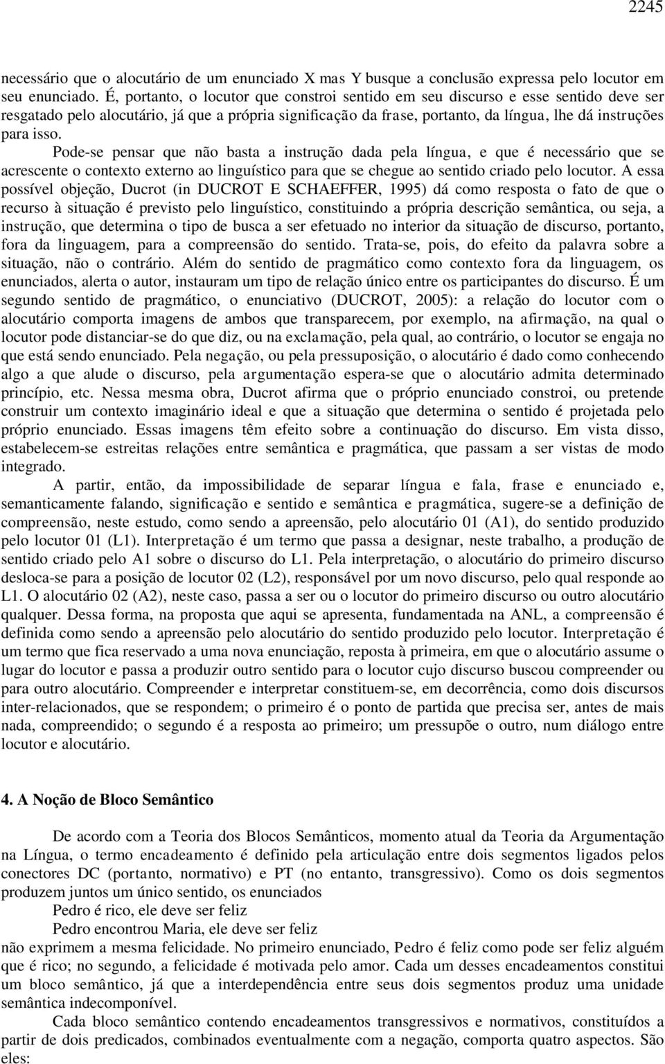 Pode-se pensar que não basta a instrução dada pela língua, e que é necessário que se acrescente o contexto externo ao linguístico para que se chegue ao sentido criado pelo locutor.