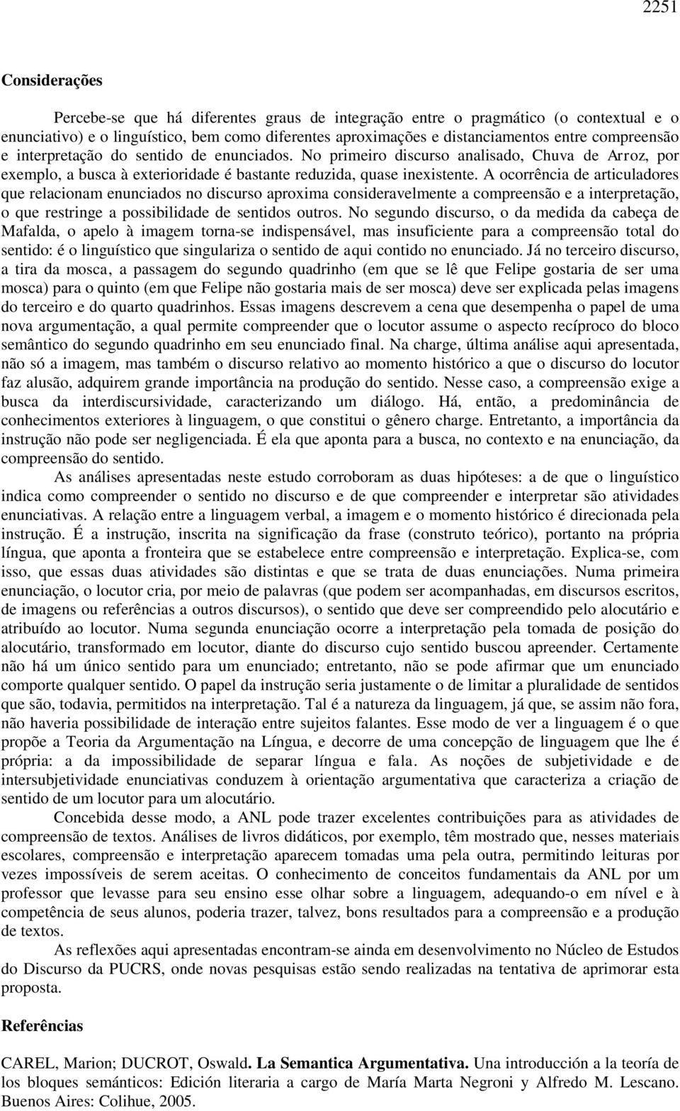 A ocorrência de articuladores que relacionam enunciados no discurso aproxima consideravelmente a compreensão e a interpretação, o que restringe a possibilidade de sentidos outros.