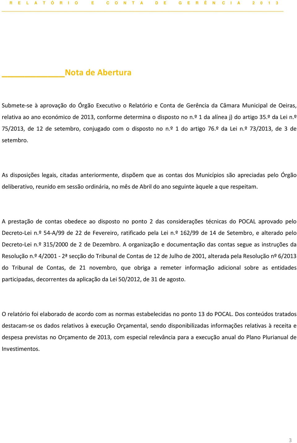 As disposições legais, citadas anteriormente, dispõem que as contas dos Municípios são apreciadas pelo Órgão deliberativo, reunido em sessão ordinária, no mês de Abril do ano seguinte àquele a que