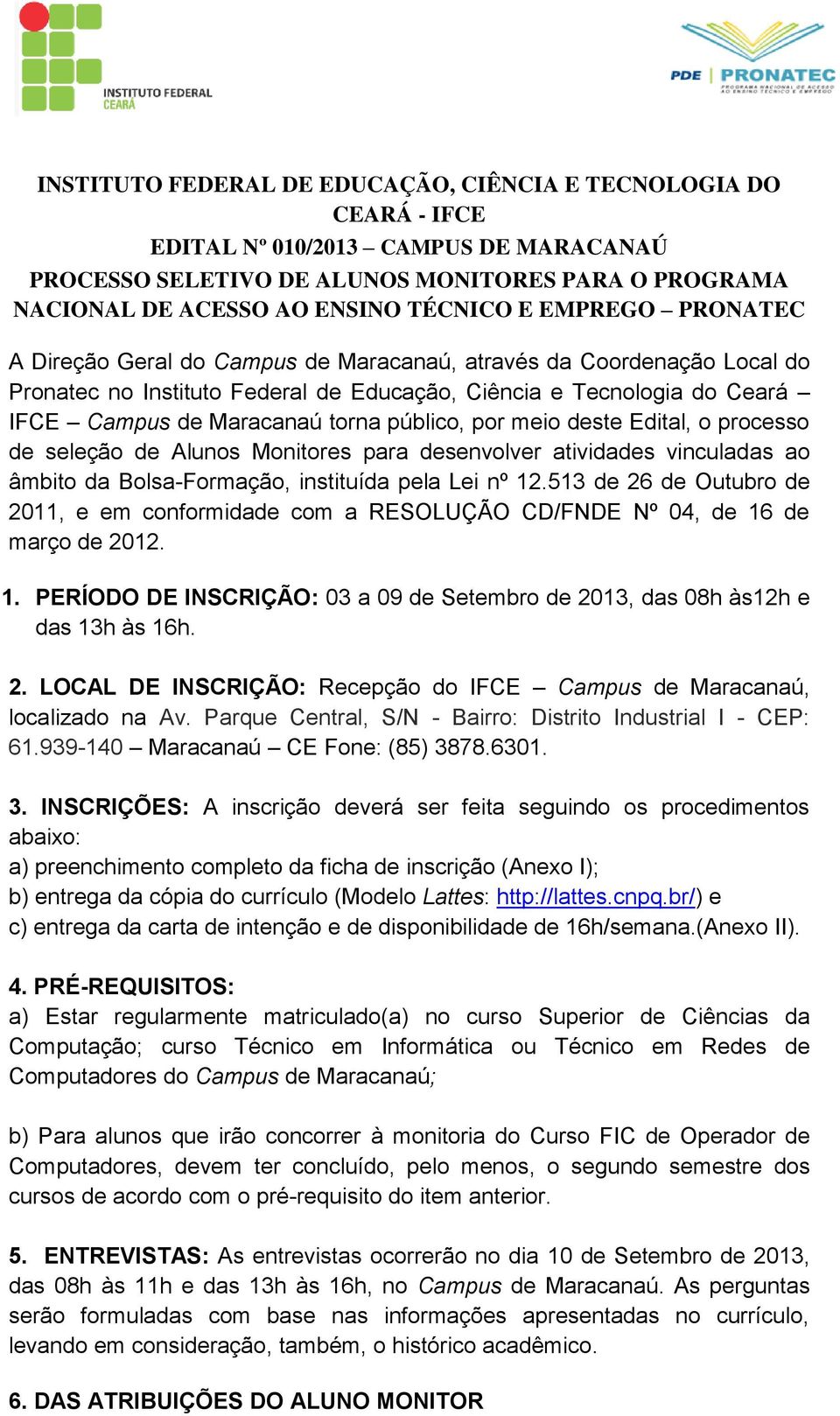 instituída pela Lei nº 12.513 de 26 de Outubro de 2011, e em conformidade com a RESOLUÇÃO CD/FNDE Nº 04, de 16 de março de 2012. 1. PERÍODO DE INSCRIÇÃO: 03 a 09 de Setembro de 2013, das 08h às12h e das 13h às 16h.