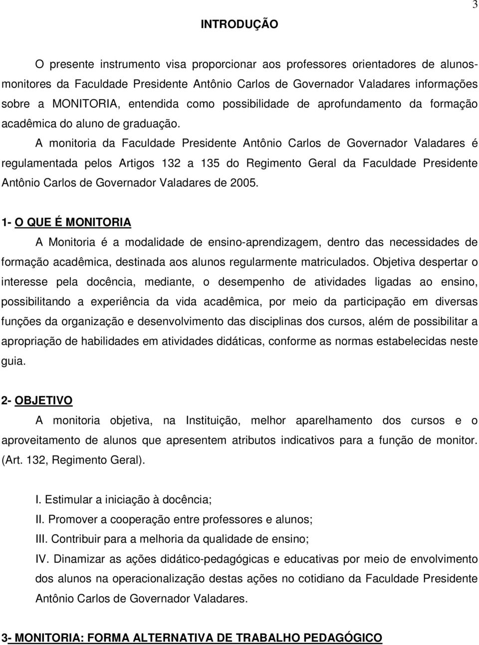 A monitoria da Faculdade Presidente Antônio Carlos de Governador Valadares é regulamentada pelos Artigos 132 a 135 do Regimento Geral da Faculdade Presidente Antônio Carlos de Governador Valadares de