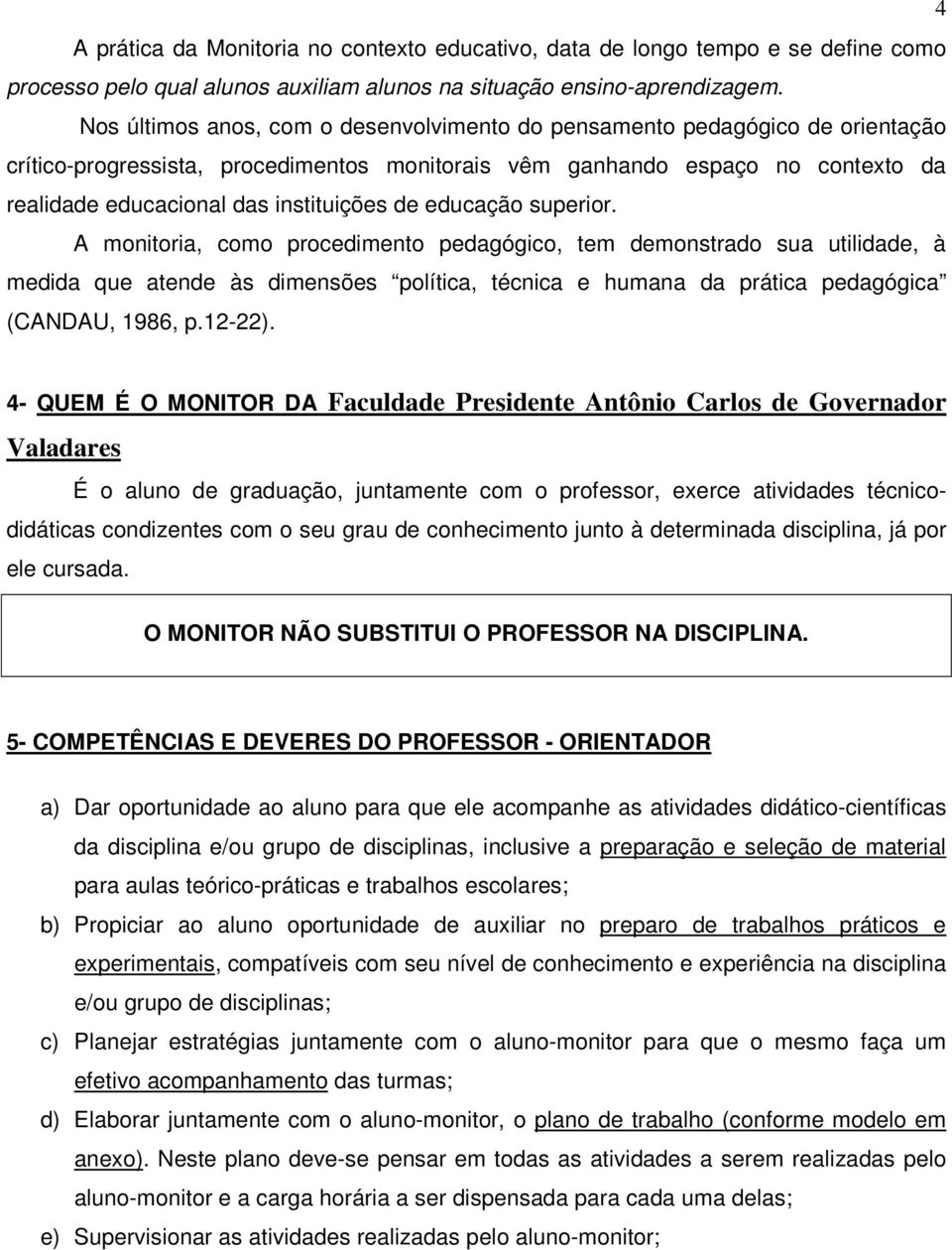 de educação superior. A monitoria, como procedimento pedagógico, tem demonstrado sua utilidade, à medida que atende às dimensões política, técnica e humana da prática pedagógica (CANDAU, 1986, p.