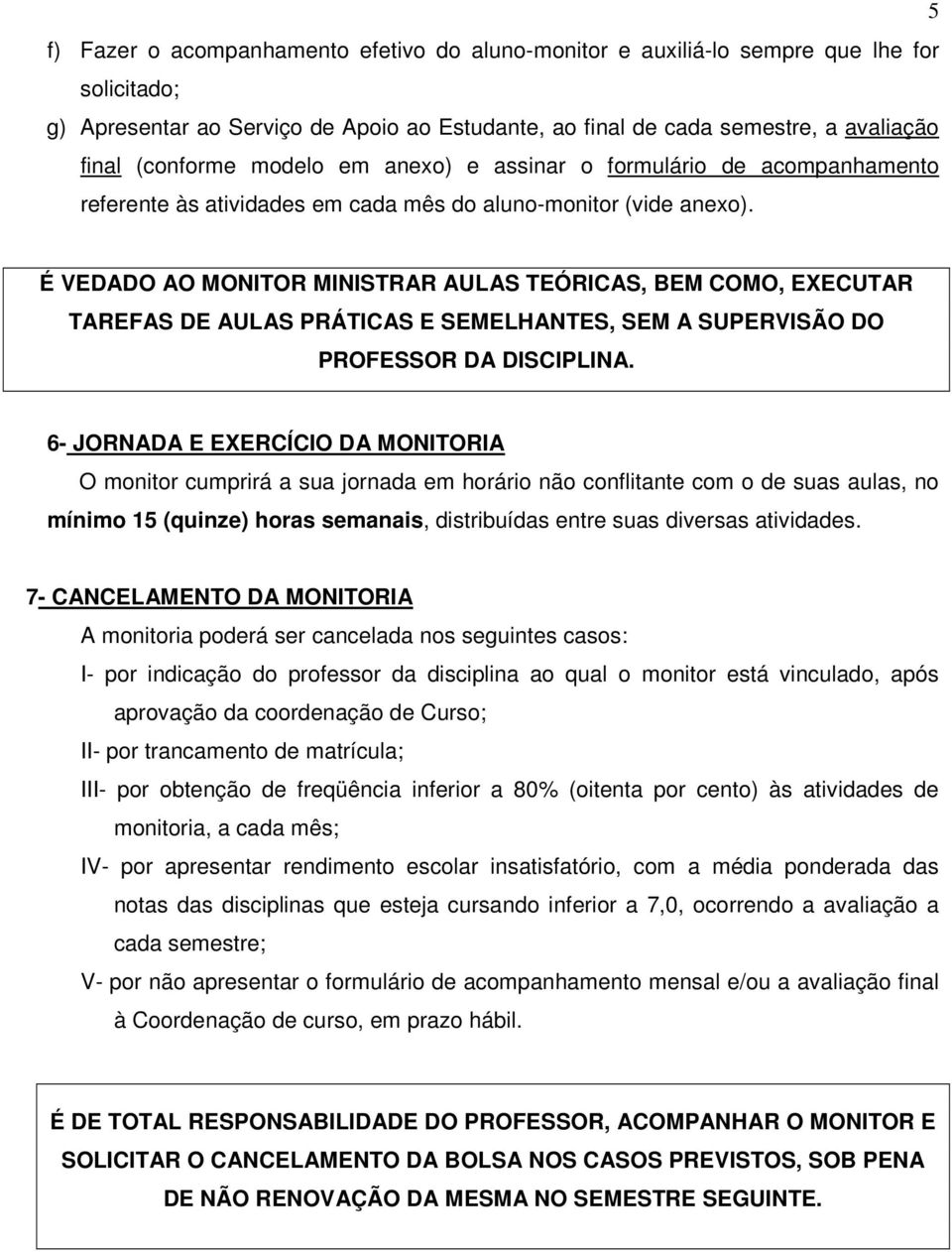 É VEDADO AO MONITOR MINISTRAR AULAS TEÓRICAS, BEM COMO, EXECUTAR TAREFAS DE AULAS PRÁTICAS E SEMELHANTES, SEM A SUPERVISÃO DO PROFESSOR DA DISCIPLINA.