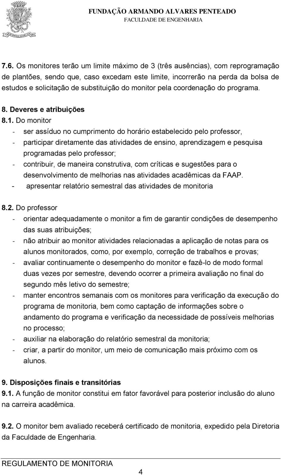 Do monitor - ser assíduo no cumprimento do horário estabelecido pelo professor, - participar diretamente das atividades de ensino, aprendizagem e pesquisa programadas pelo professor; - contribuir, de