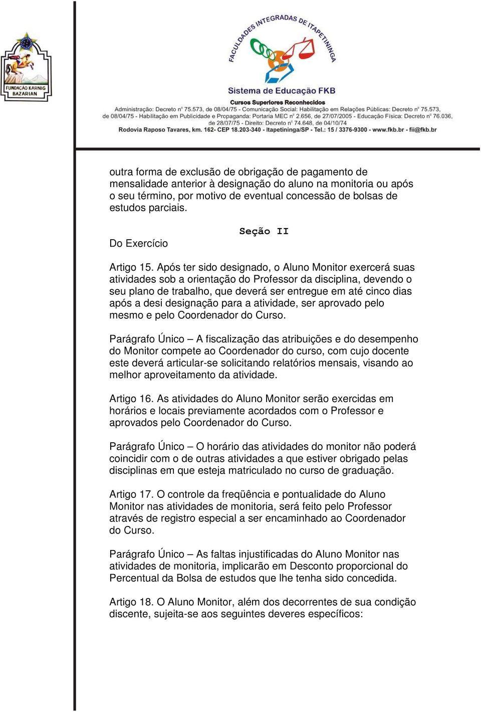 Após ter sido designado, o Aluno Monitor exercerá suas atividades sob a orientação do Professor da disciplina, devendo o seu plano de trabalho, que deverá ser entregue em até cinco dias após a desi