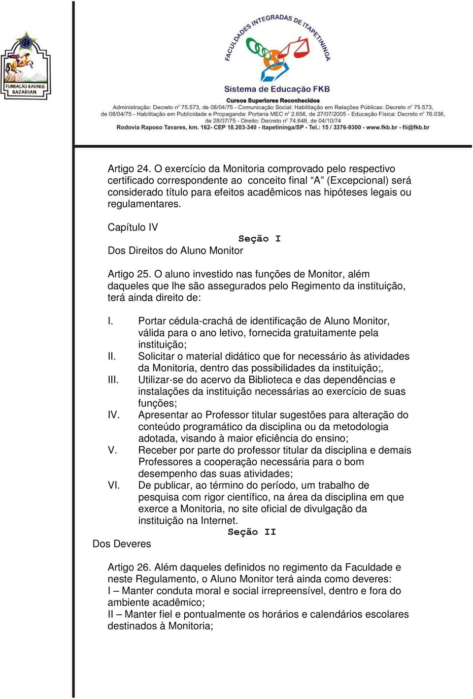 Capítulo IV Seção I Dos Direitos do Aluno Monitor Artigo 25. O aluno investido nas funções de Monitor, além daqueles que lhe são assegurados pelo Regimento da instituição, terá ainda direito de: I.