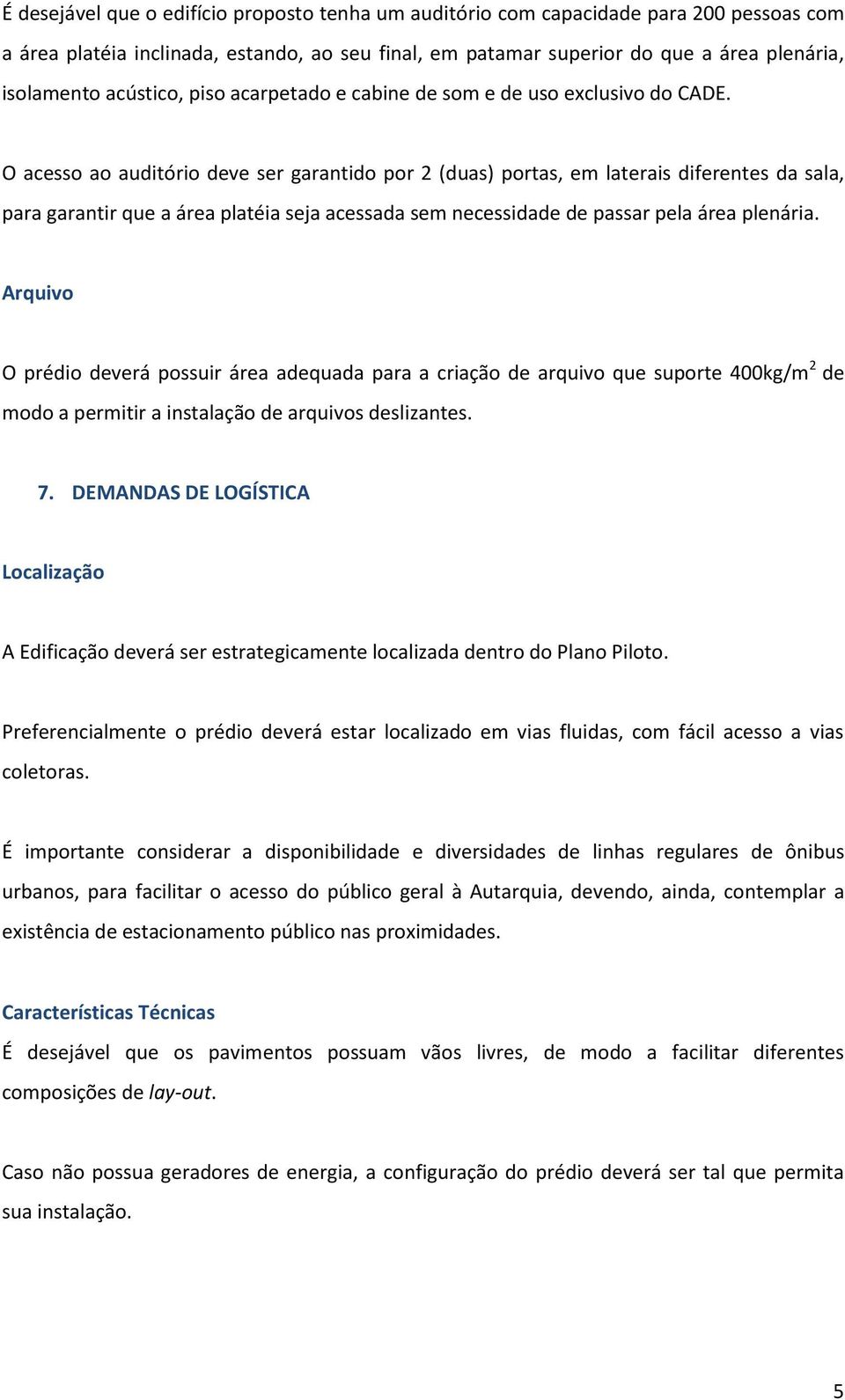 O acesso ao auditório deve ser garantido por 2 (duas) portas, em laterais diferentes da sala, para garantir que a área platéia seja acessada sem necessidade de passar pela área plenária.