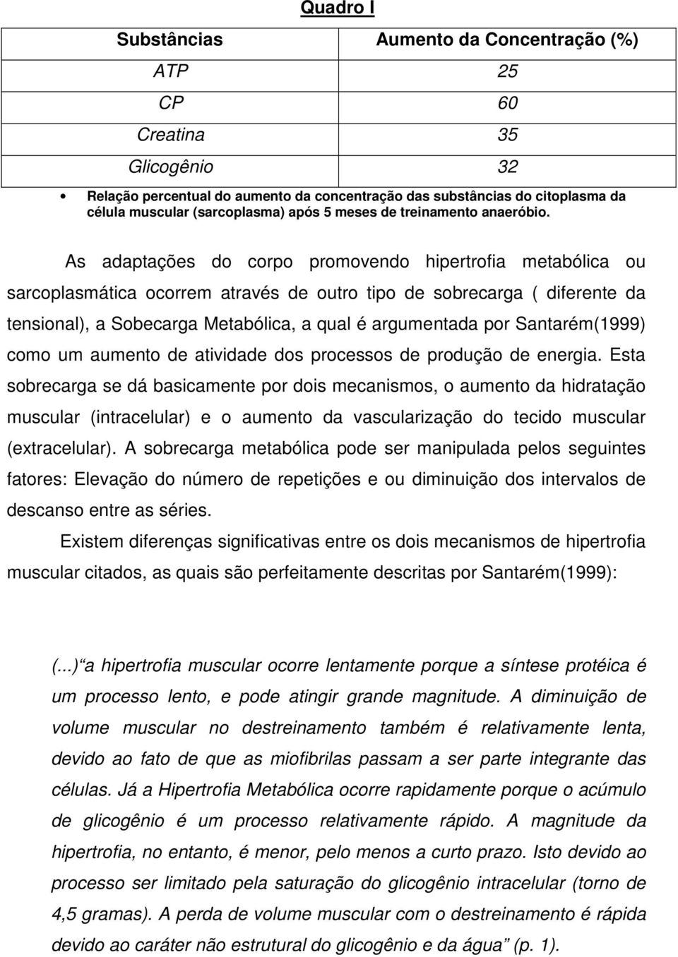 As adaptações do corpo promovendo hipertrofia metabólica ou sarcoplasmática ocorrem através de outro tipo de sobrecarga ( diferente da tensional), a Sobecarga Metabólica, a qual é argumentada por