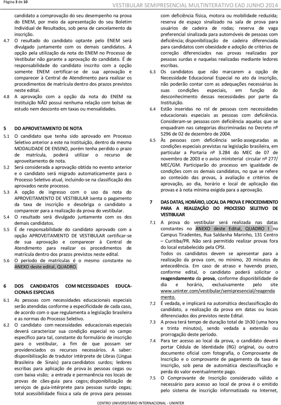 É de responsabilidade do candidato inscrito com a opção somente ENEM certificar-se de sua aprovação e comparecer à Central de Atendimento para realizar os procedimentos de matrícula dentro dos prazos