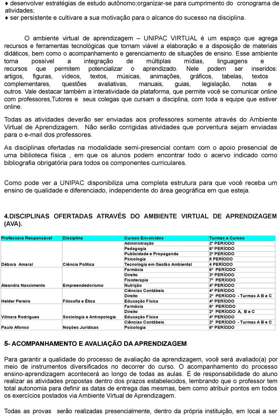 acompanhamento e gerenciamento de situações de ensino. Esse ambiente torna possível a integração de múltiplas mídias, linguagens e recursos que permitem potencializar o aprendizado.