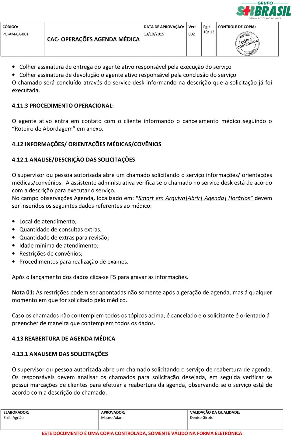 3 PROCEDIMENTO OPERACIONAL: O agente ativo entra em contato com o cliente informando o cancelamento médico seguindo o Roteiro de Abordagem em anexo. 4.12 INFORMAÇÕES/ ORIENTAÇÕES MÉDICAS/COVÊNIOS 4.