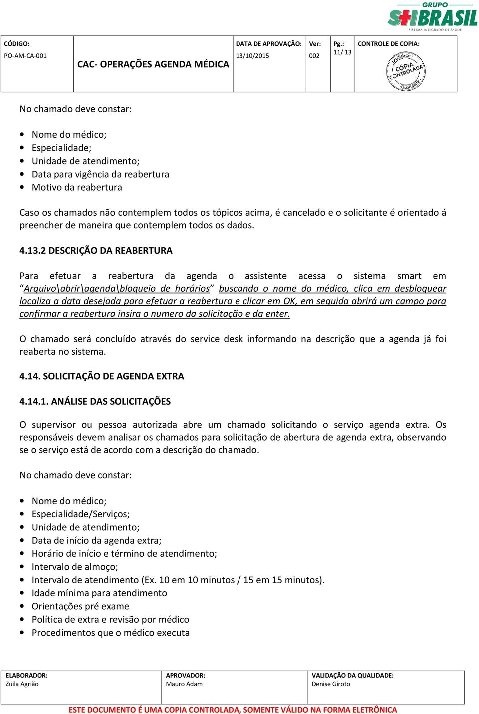 2 DESCRIÇÃO DA REABERTURA Para efetuar a reabertura da agenda o assistente acessa o sistema smart em Arquivo\abrir\agenda\bloqueio de horários buscando o nome do médico, clica em desbloquear localiza