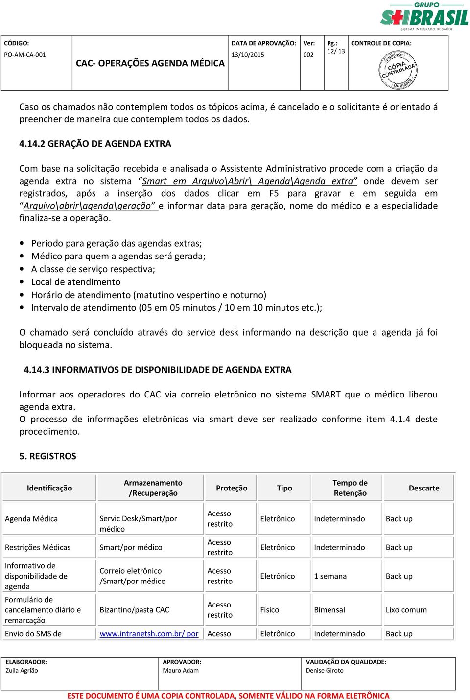 devem ser registrados, após a inserção dos dados clicar em F5 para gravar e em seguida em Arquivo\abrir\agenda\geração e informar data para geração, nome do médico e a especialidade finaliza-se a