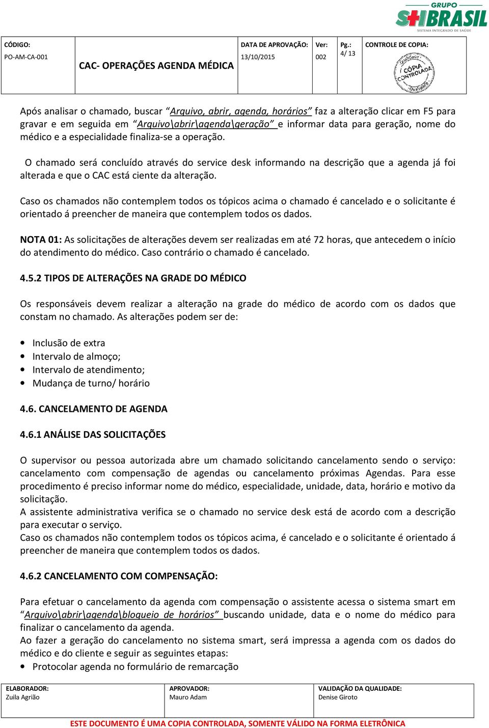 Caso os chamados não contemplem todos os tópicos acima o chamado é cancelado e o solicitante é orientado á NOTA 01: As solicitações de alterações devem ser realizadas em até 72 horas, que antecedem o