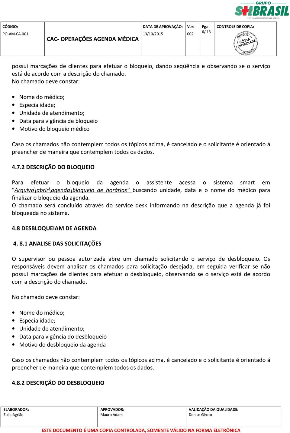 2 DESCRIÇÃO DO BLOQUEIO Para efetuar o bloqueio da agenda o assistente acessa o sistema smart em Arquivo\abrir\agenda\bloqueio de horários buscando unidade, data e o nome do médico para finalizar o