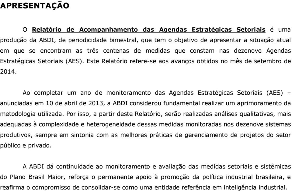 Ao completar um ano de monitoramento das Agendas Estratégicas Setoriais (AES) anunciadas em 10 de abril de 2013, a ABDI considerou fundamental realizar um aprimoramento da metodologia utilizada.