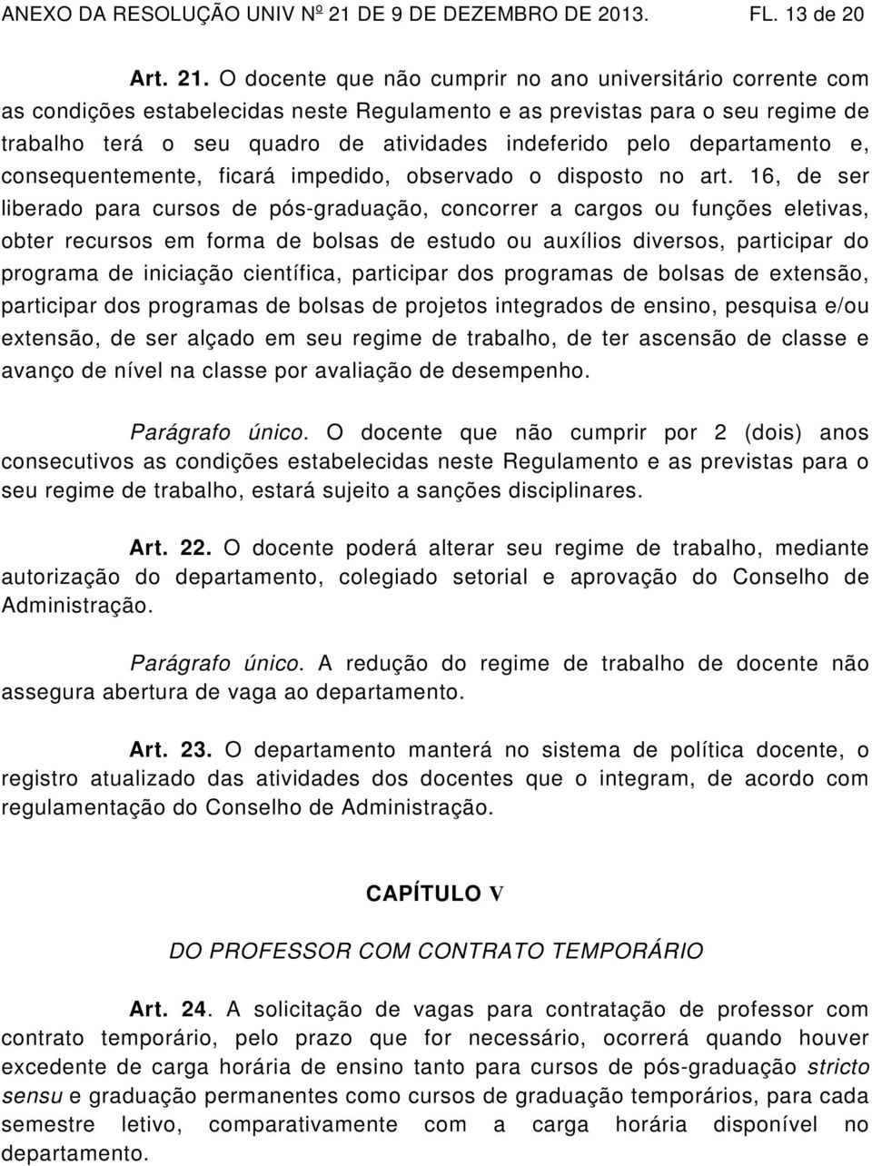 O docente que não cumprir no ano universitário corrente com as condições estabelecidas neste Regulamento e as previstas para o seu regime de trabalho terá o seu quadro de atividades indeferido pelo