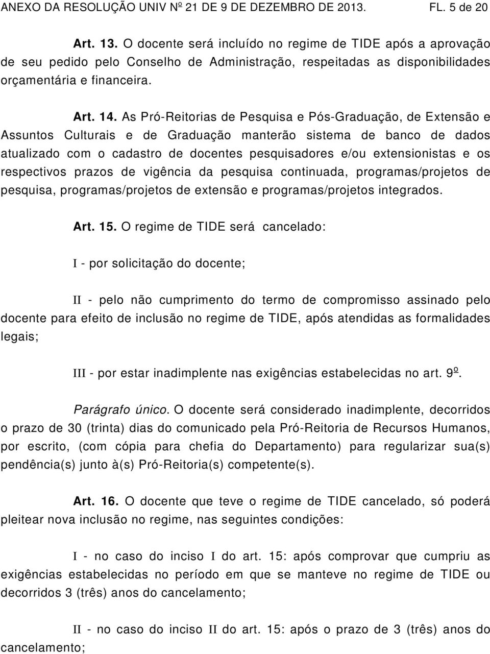 As Pró-Reitorias de Pesquisa e Pós-Graduação, de Extensão e Assuntos Culturais e de Graduação manterão sistema de banco de dados atualizado com o cadastro de docentes pesquisadores e/ou