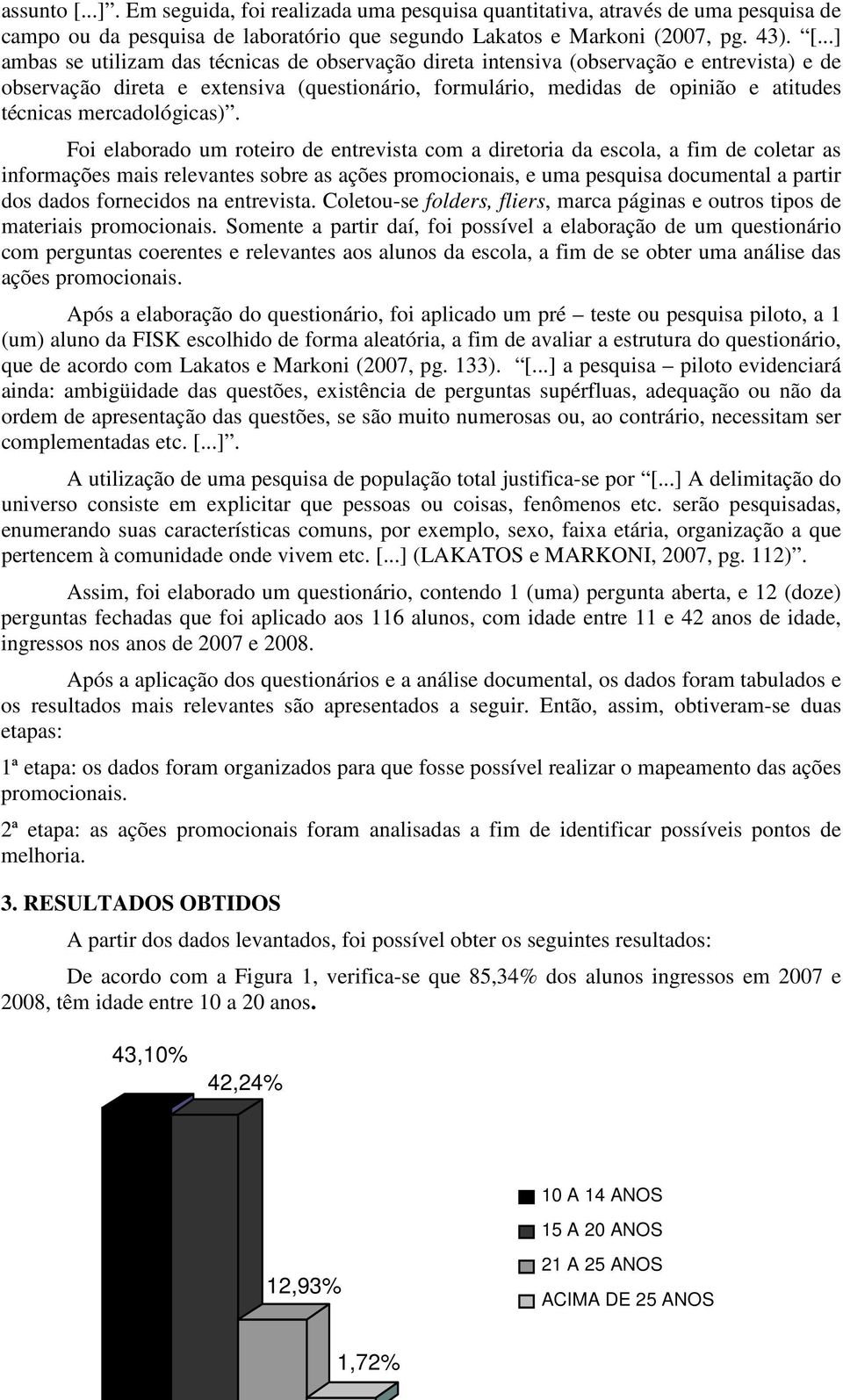 ..] ambas se utilizam das técnicas de observação direta intensiva (observação e entrevista) e de observação direta e extensiva (questionário, formulário, medidas de opinião e atitudes técnicas