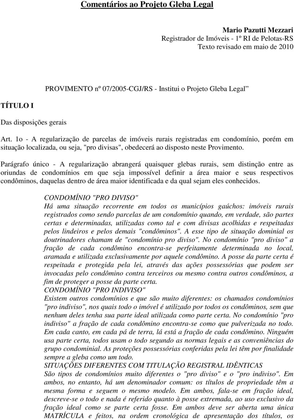 1o - A regularização de parcelas de imóveis rurais registradas em condomínio, porém em situação localizada, ou seja, "pro divisas", obedecerá ao disposto neste Provimento.