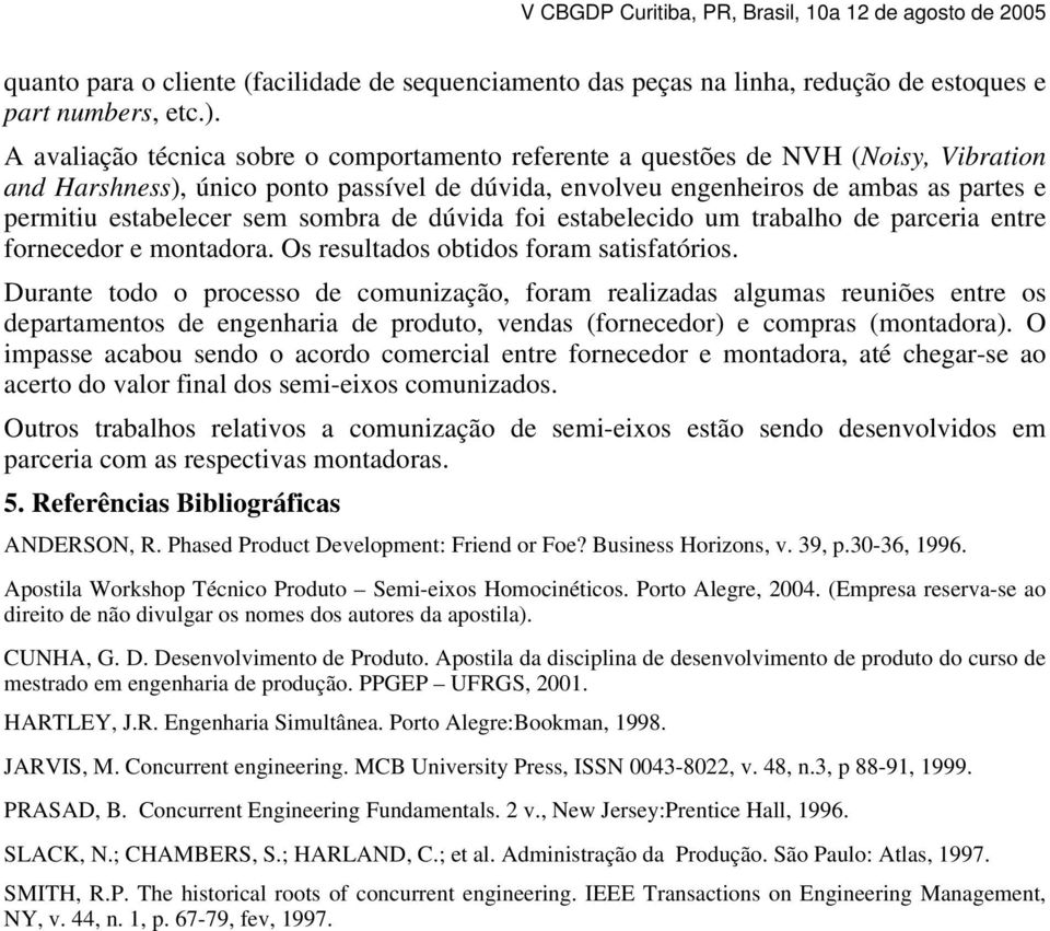 sem sombra de dúvida foi estabelecido um trabalho de parceria entre fornecedor e montadora. Os resultados obtidos foram satisfatórios.