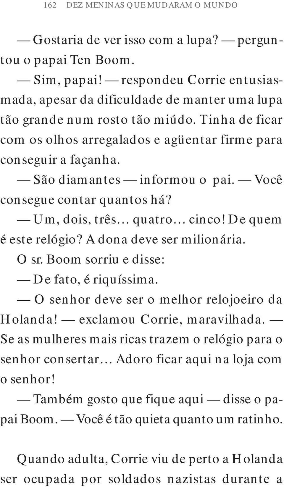 São diamantes informou o pai. Você consegue contar quantos há? Um, dois, três quatro cinco! De quem é este relógio? A dona deve ser milionária. O sr. Boom sorriu e disse: De fato, é riquíssima.