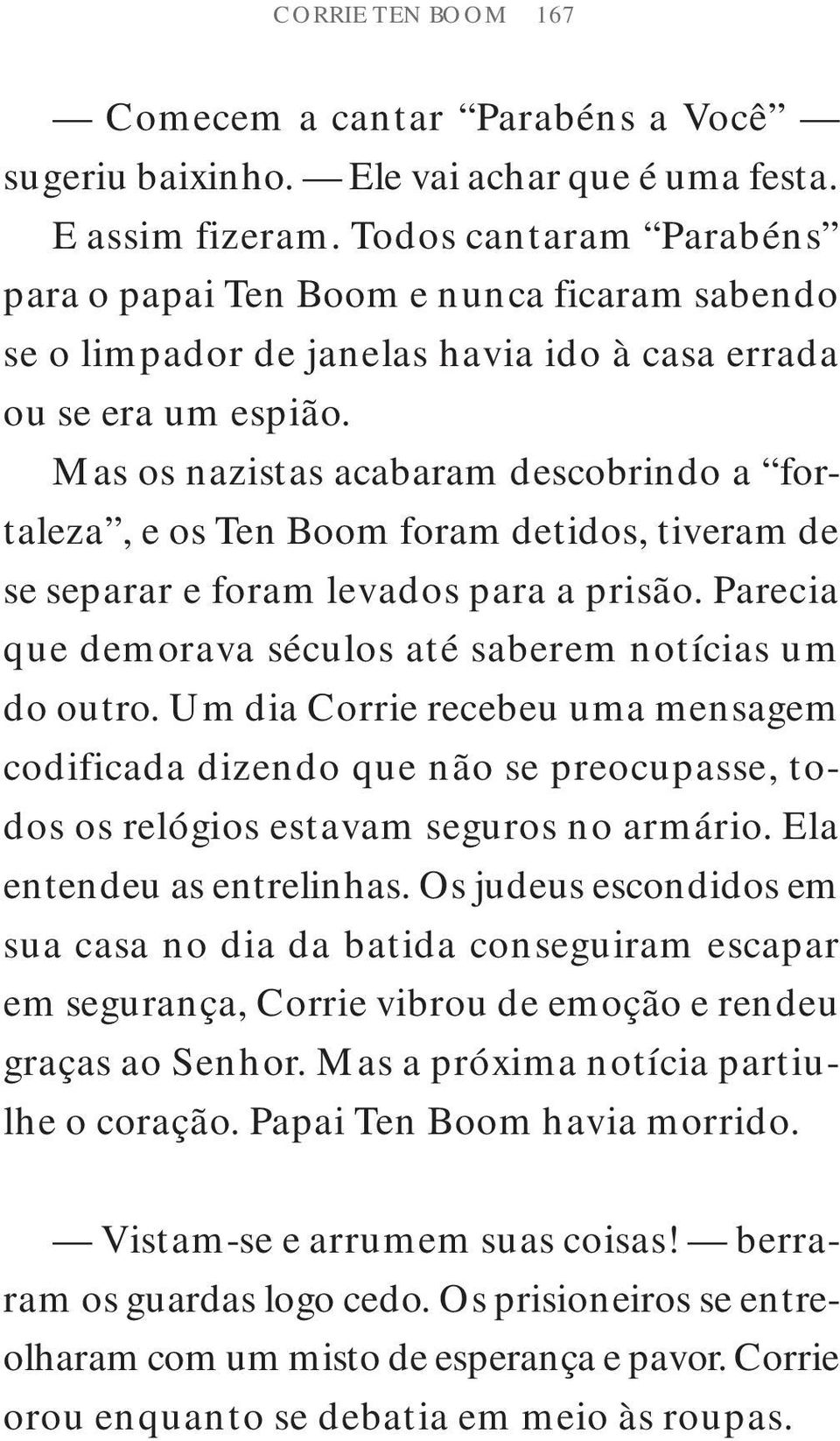 Mas os nazistas acabaram descobrindo a fortaleza, e os Ten Boom foram detidos, tiveram de se separar e foram levados para a prisão. Parecia que demorava séculos até saberem notícias um do outro.