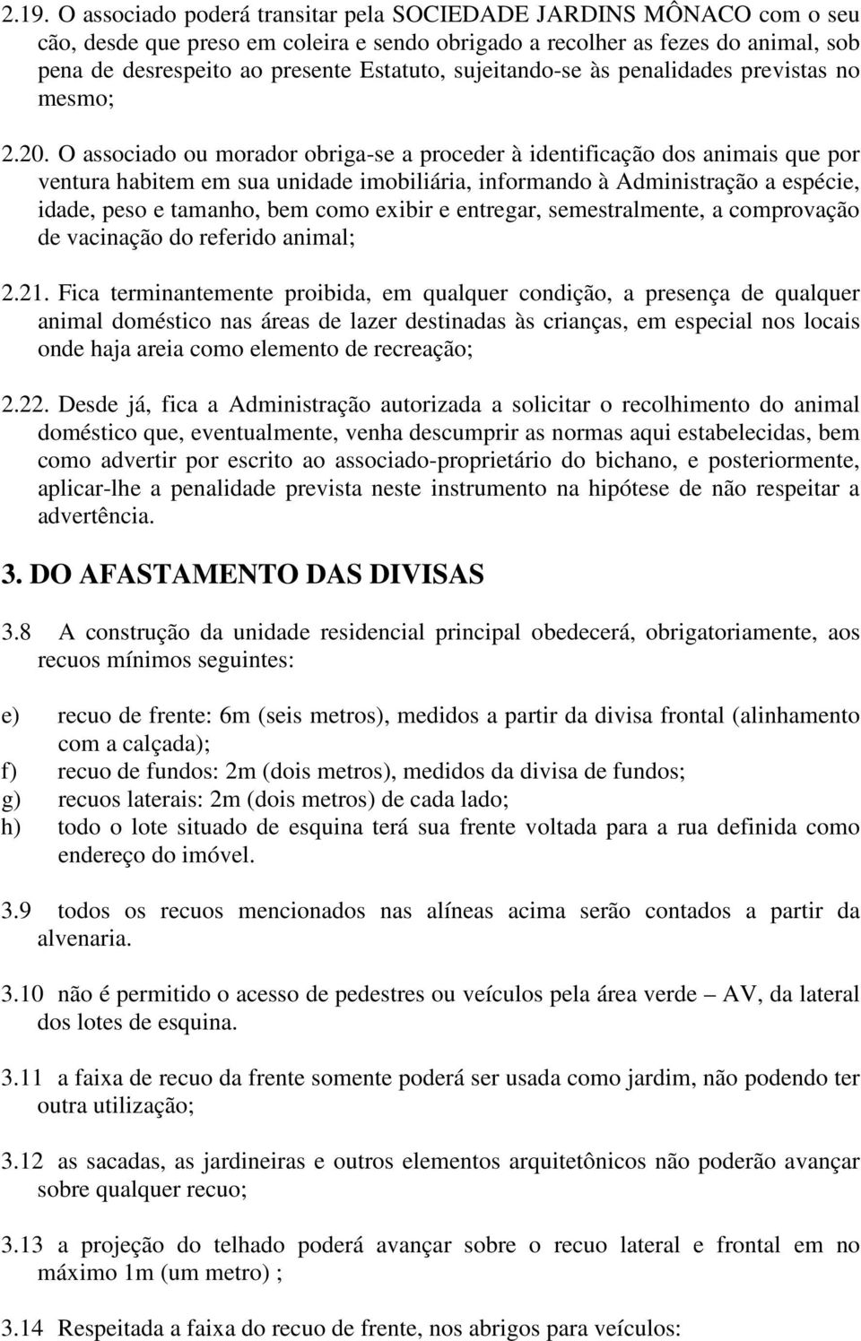 O associado ou morador obriga-se a proceder à identificação dos animais que por ventura habitem em sua unidade imobiliária, informando à Administração a espécie, idade, peso e tamanho, bem como