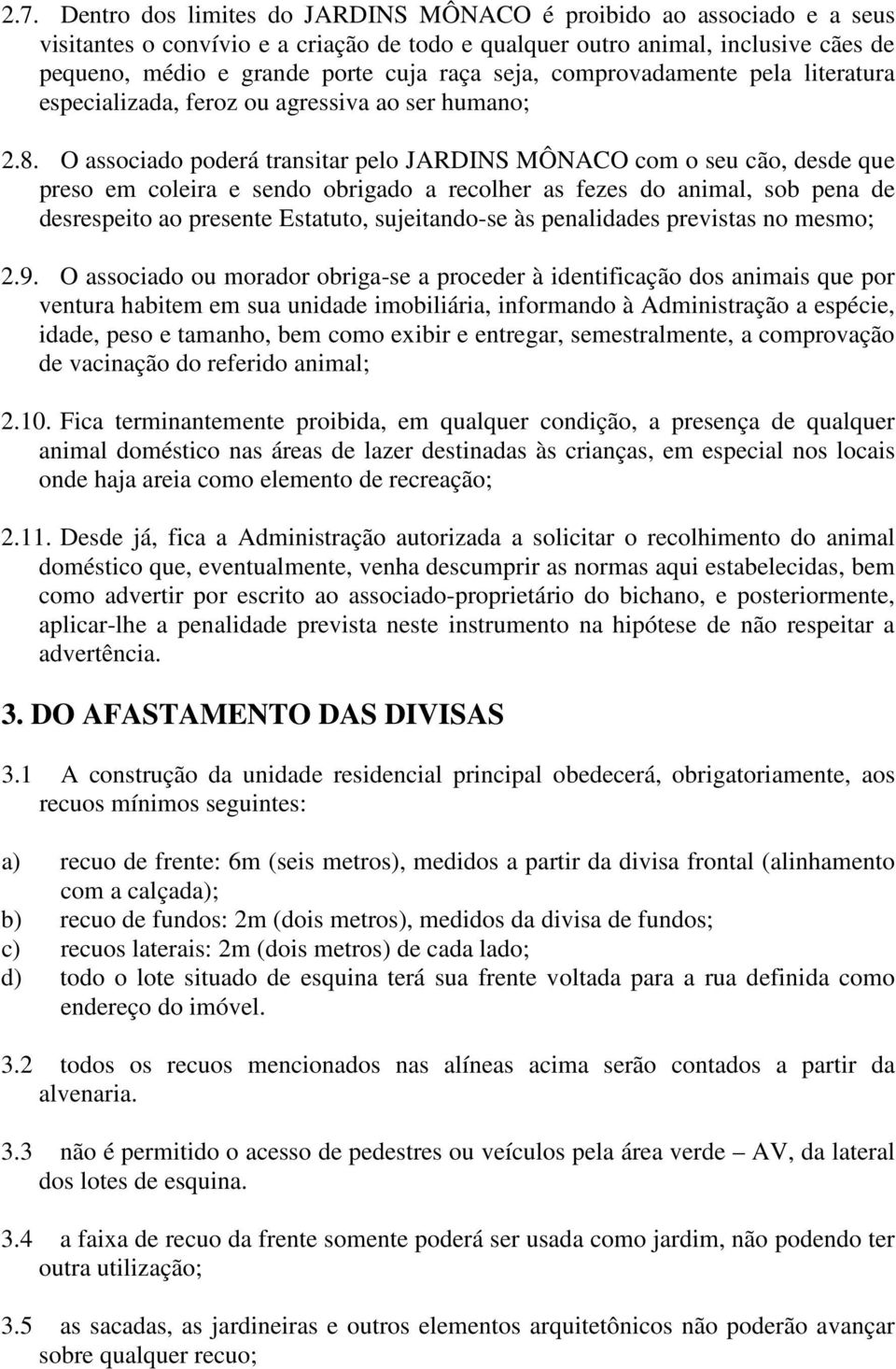 O associado poderá transitar pelo JARDINS MÔNACO com o seu cão, desde que preso em coleira e sendo obrigado a recolher as fezes do animal, sob pena de desrespeito ao presente Estatuto, sujeitando-se