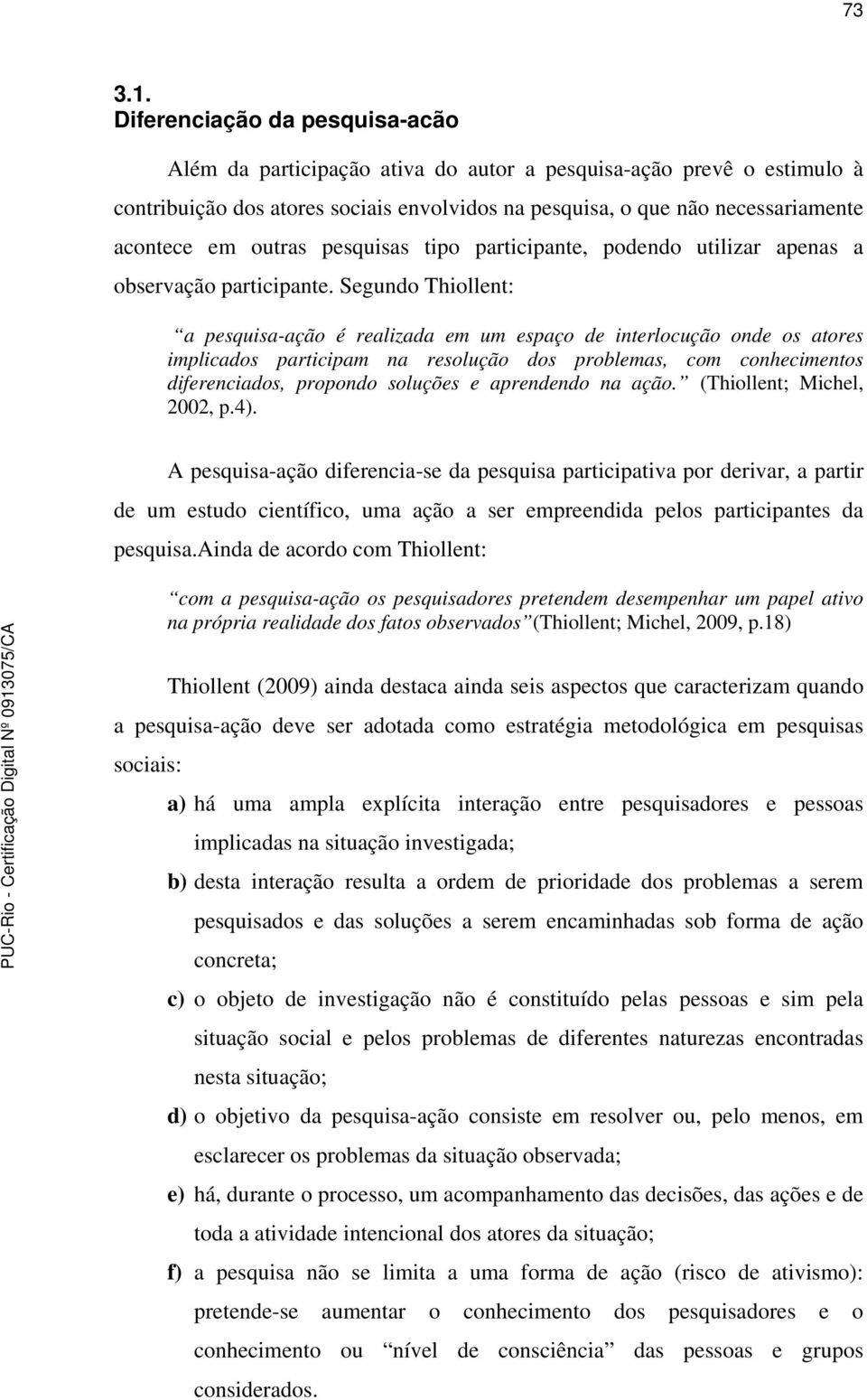 outras pesquisas tipo participante, podendo utilizar apenas a observação participante.