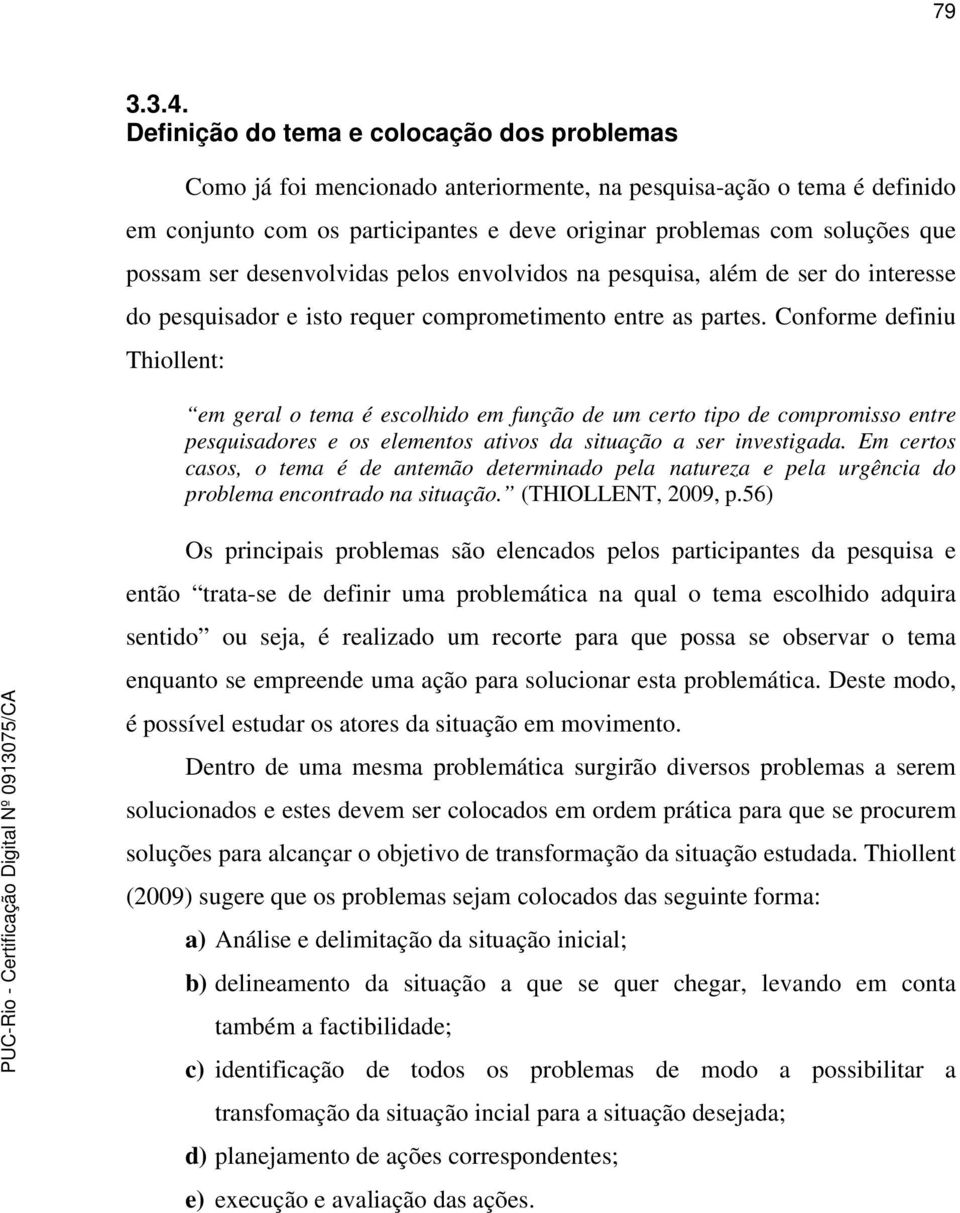 ser desenvolvidas pelos envolvidos na pesquisa, além de ser do interesse do pesquisador e isto requer comprometimento entre as partes.