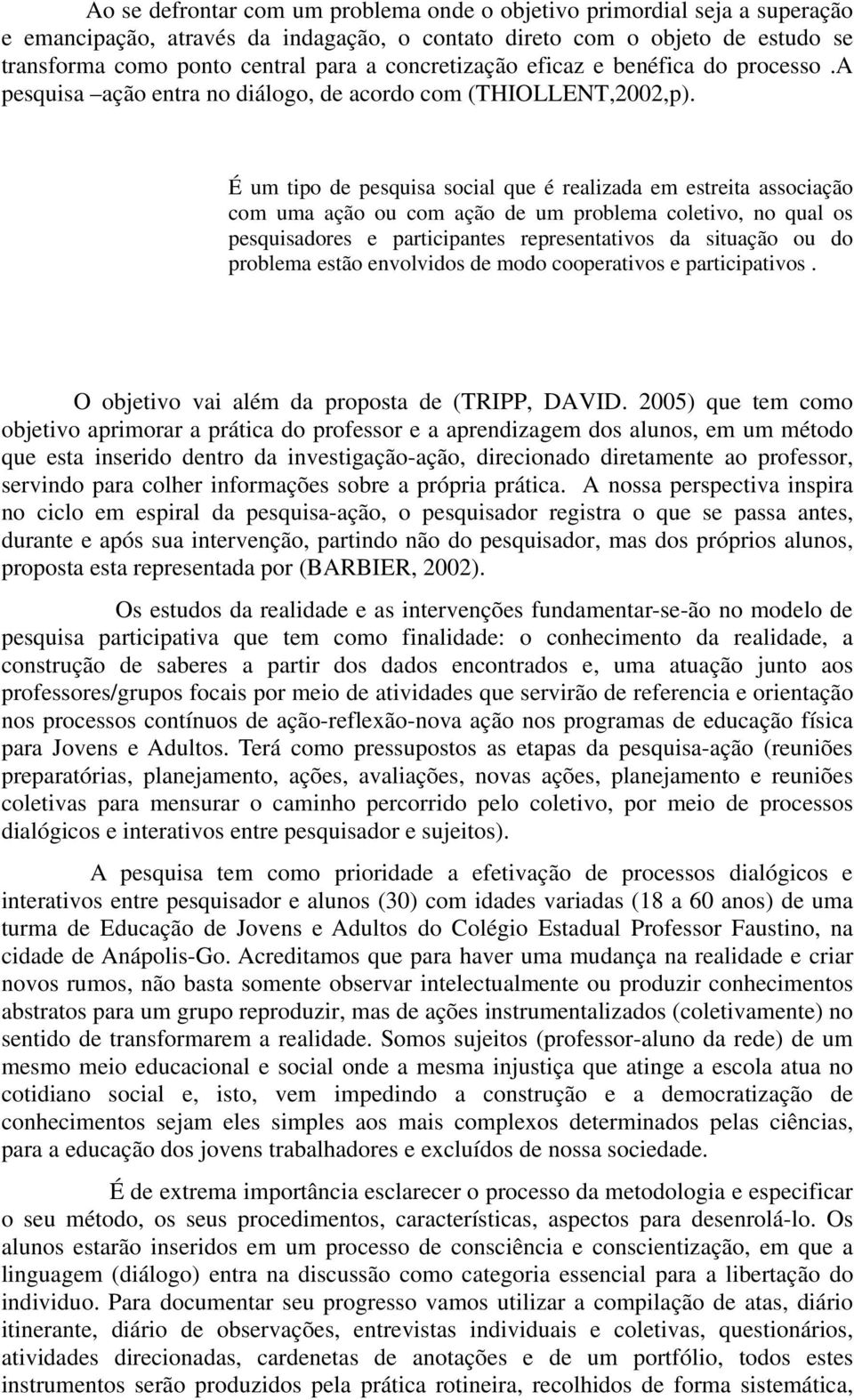 É um tipo de pesquisa social que é realizada em estreita associação com uma ação ou com ação de um problema coletivo, no qual os pesquisadores e participantes representativos da situação ou do