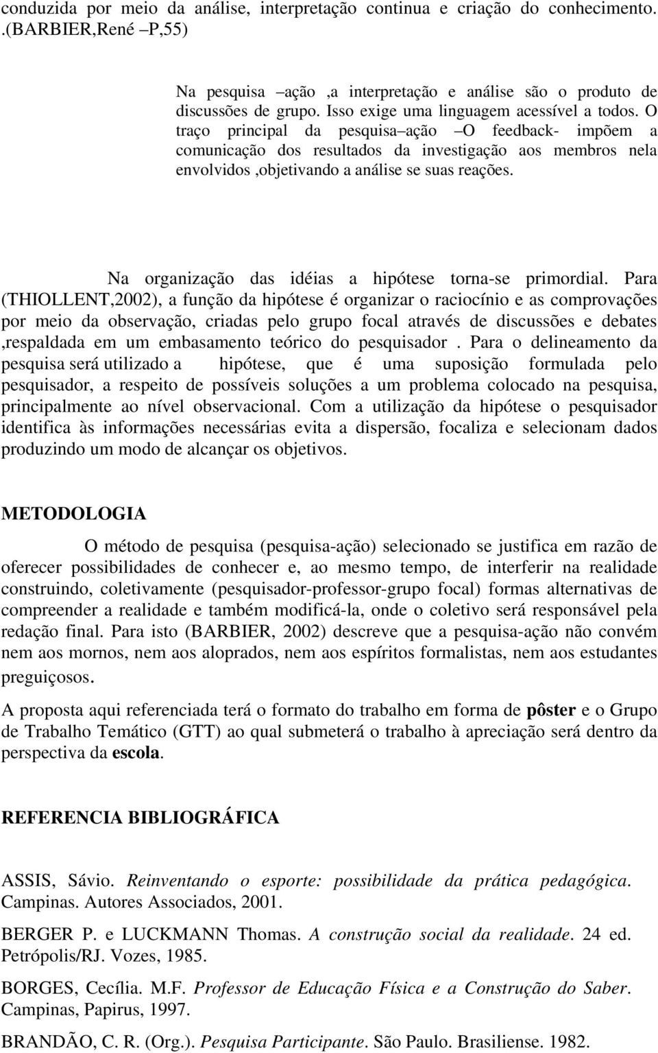 O traço principal da pesquisa ação O feedback- impõem a comunicação dos resultados da investigação aos membros nela envolvidos,objetivando a análise se suas reações.