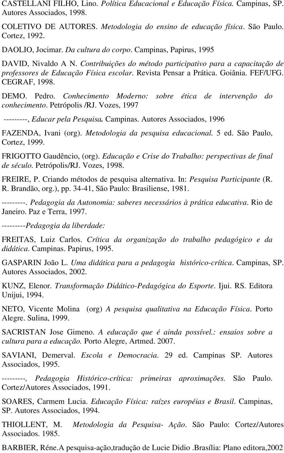 Revista Pensar a Prática. Goiânia. FEF/UFG. CEGRAF, 1998. DEMO. Pedro. Conhecimento Moderno: sobre ética de intervenção do conhecimento. Petrópolis /RJ. Vozes, 1997 ---------, Educar pela Pesquisa.