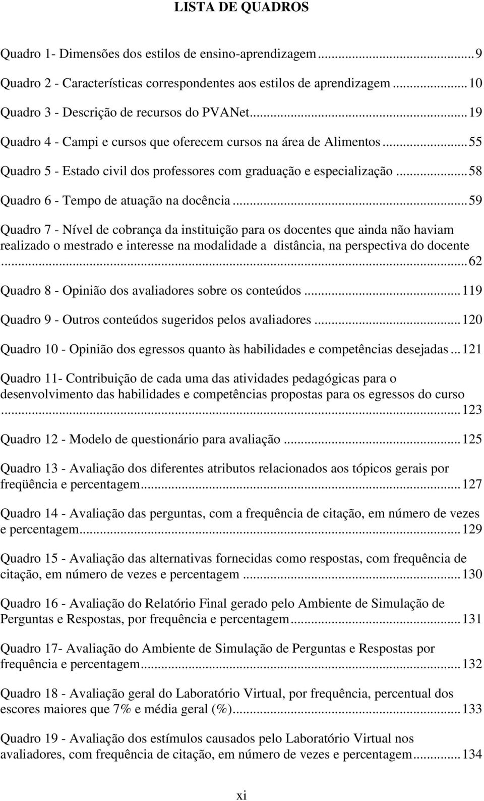 .. 59 Quadro 7 - Nível de cobrança da instituição para os docentes que ainda não haviam realizado o mestrado e interesse na modalidade a distância, na perspectiva do docente.