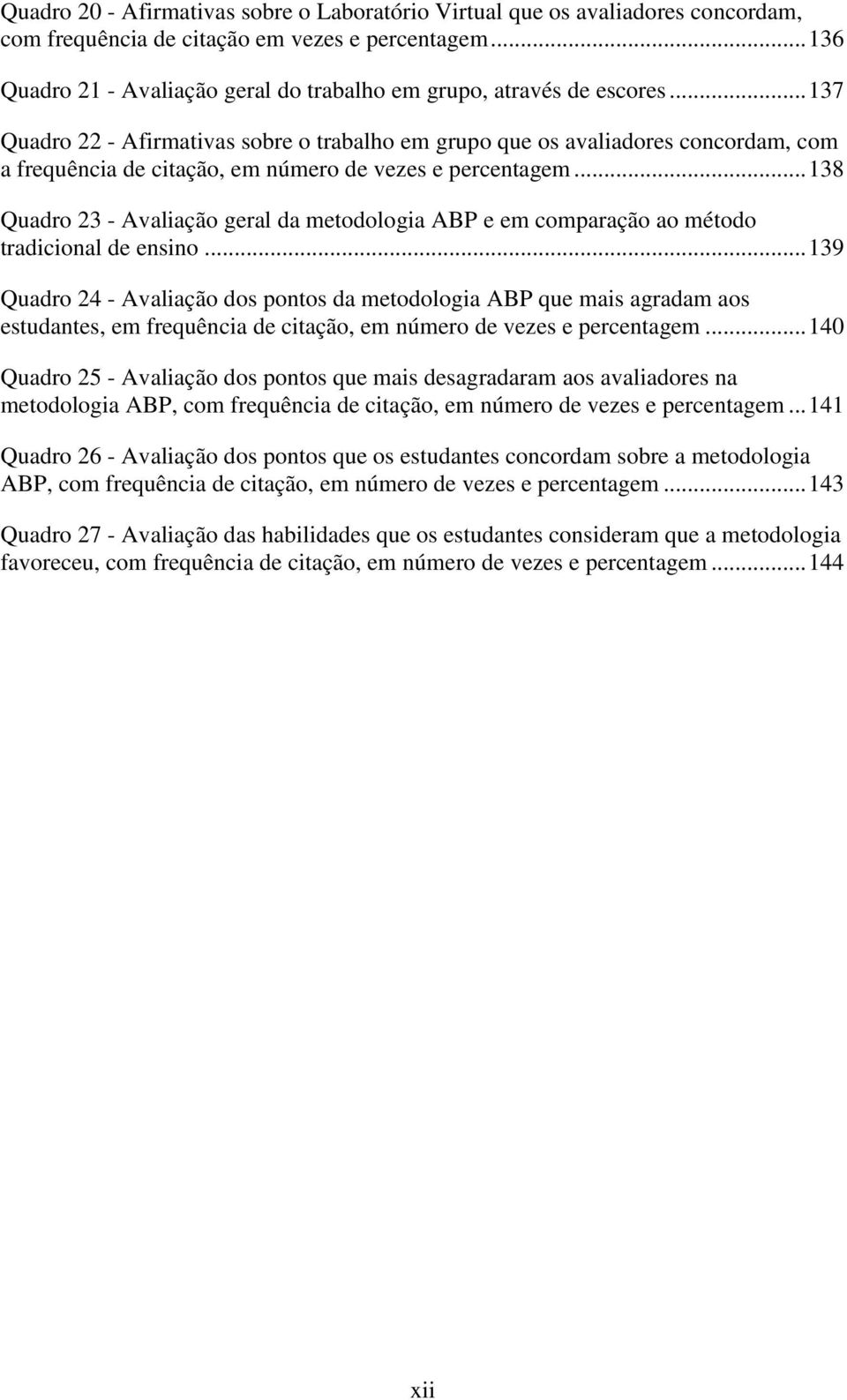 .. 137 Quadro 22 - Afirmativas sobre o trabalho em grupo que os avaliadores concordam, com a frequência de citação, em número de vezes e percentagem.