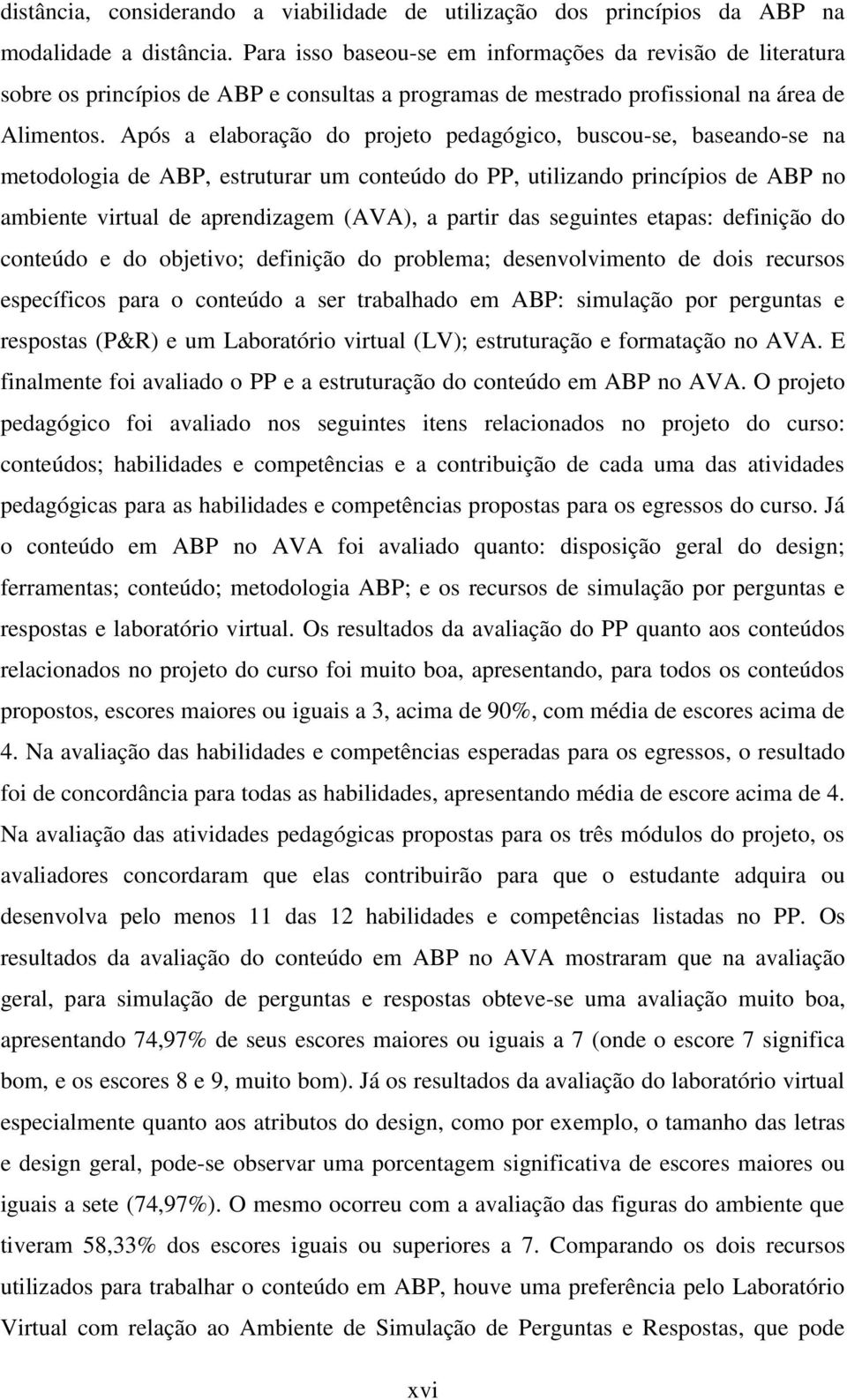 Após a elaboração do projeto pedagógico, buscou-se, baseando-se na metodologia de ABP, estruturar um conteúdo do PP, utilizando princípios de ABP no ambiente virtual de aprendizagem (AVA), a partir